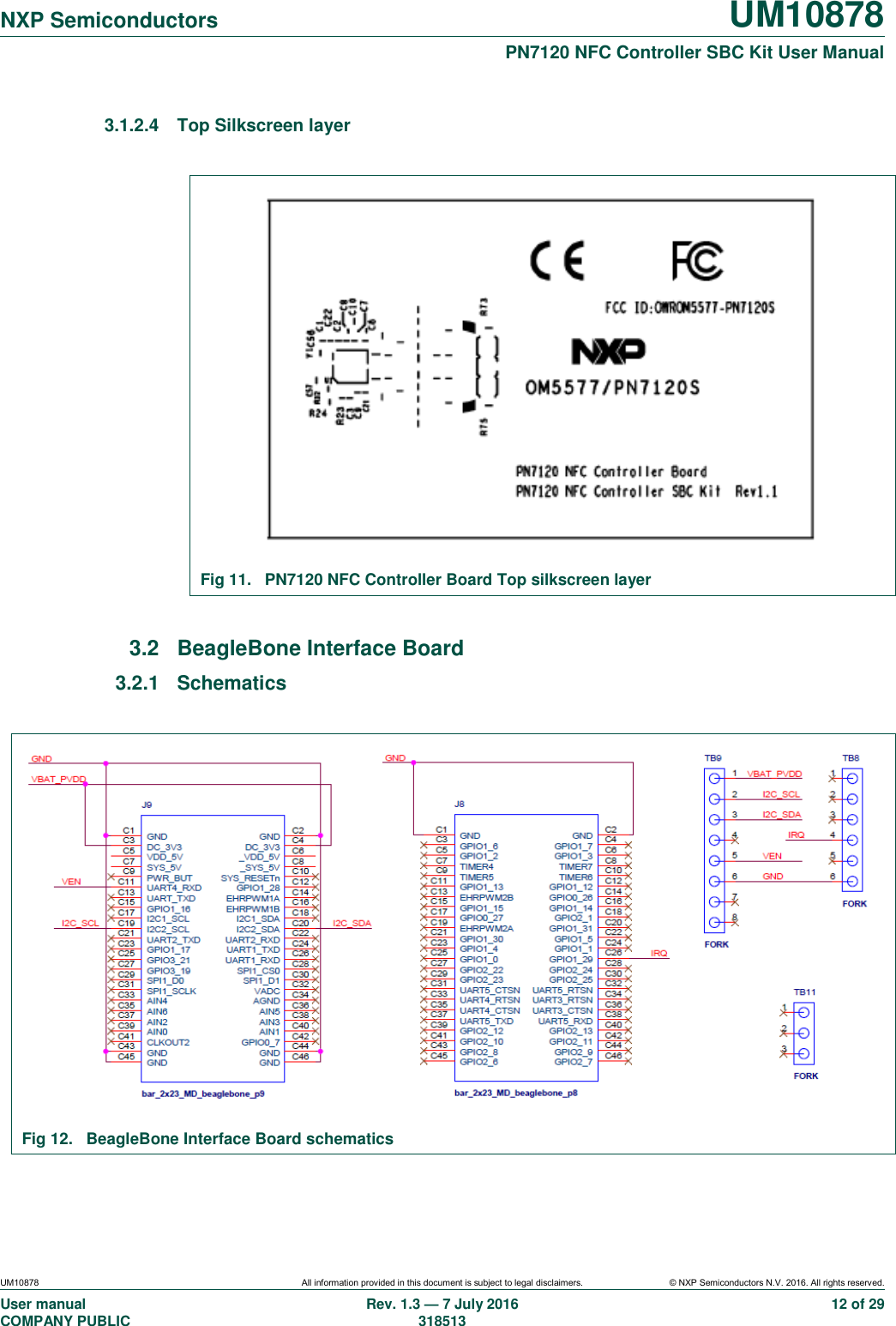   NXP Semiconductors UM10878  PN7120 NFC Controller SBC Kit User Manual UM10878 All information provided in this document is subject to legal disclaimers. © NXP Semiconductors N.V. 2016. All rights reserved. User manual                                                                                     COMPANY PUBLIC   Rev. 1.3 — 7 July 2016                                                                                   318513 12 of 29 3.1.2.4  Top Silkscreen layer   Fig 11.  PN7120 NFC Controller Board Top silkscreen layer  3.2  BeagleBone Interface Board 3.2.1  Schematics   Fig 12.  BeagleBone Interface Board schematics  