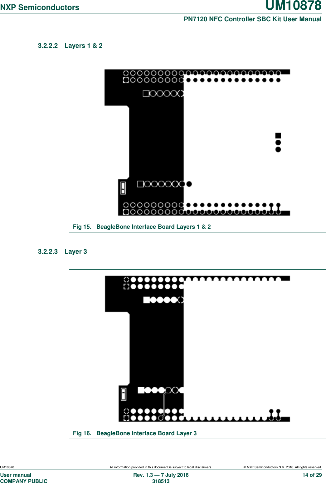   NXP Semiconductors UM10878  PN7120 NFC Controller SBC Kit User Manual UM10878 All information provided in this document is subject to legal disclaimers. © NXP Semiconductors N.V. 2016. All rights reserved. User manual                                                                                     COMPANY PUBLIC   Rev. 1.3 — 7 July 2016                                                                                   318513 14 of 29 3.2.2.2  Layers 1 &amp; 2   Fig 15.  BeagleBone Interface Board Layers 1 &amp; 2  3.2.2.3  Layer 3   Fig 16.  BeagleBone Interface Board Layer 3 