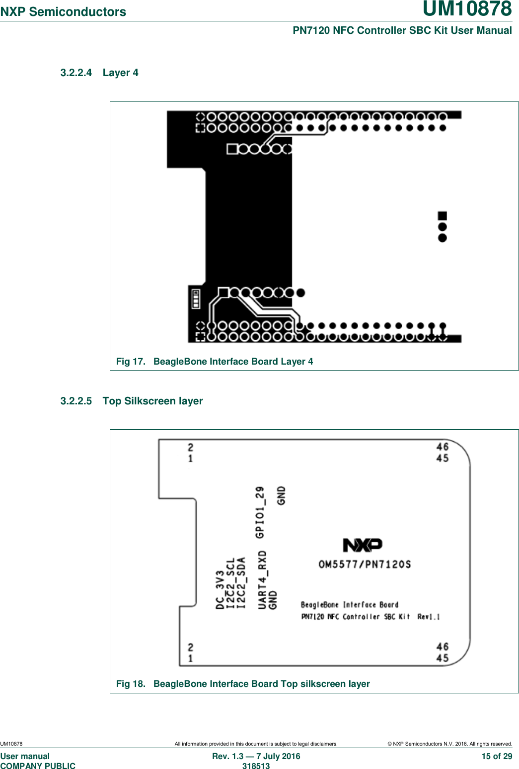  NXP Semiconductors UM10878  PN7120 NFC Controller SBC Kit User Manual UM10878 All information provided in this document is subject to legal disclaimers. © NXP Semiconductors N.V. 2016. All rights reserved. User manual                                                                                     COMPANY PUBLIC   Rev. 1.3 — 7 July 2016                                                                                   318513 15 of 29 3.2.2.4  Layer 4   Fig 17.  BeagleBone Interface Board Layer 4  3.2.2.5  Top Silkscreen layer   Fig 18.  BeagleBone Interface Board Top silkscreen layer 