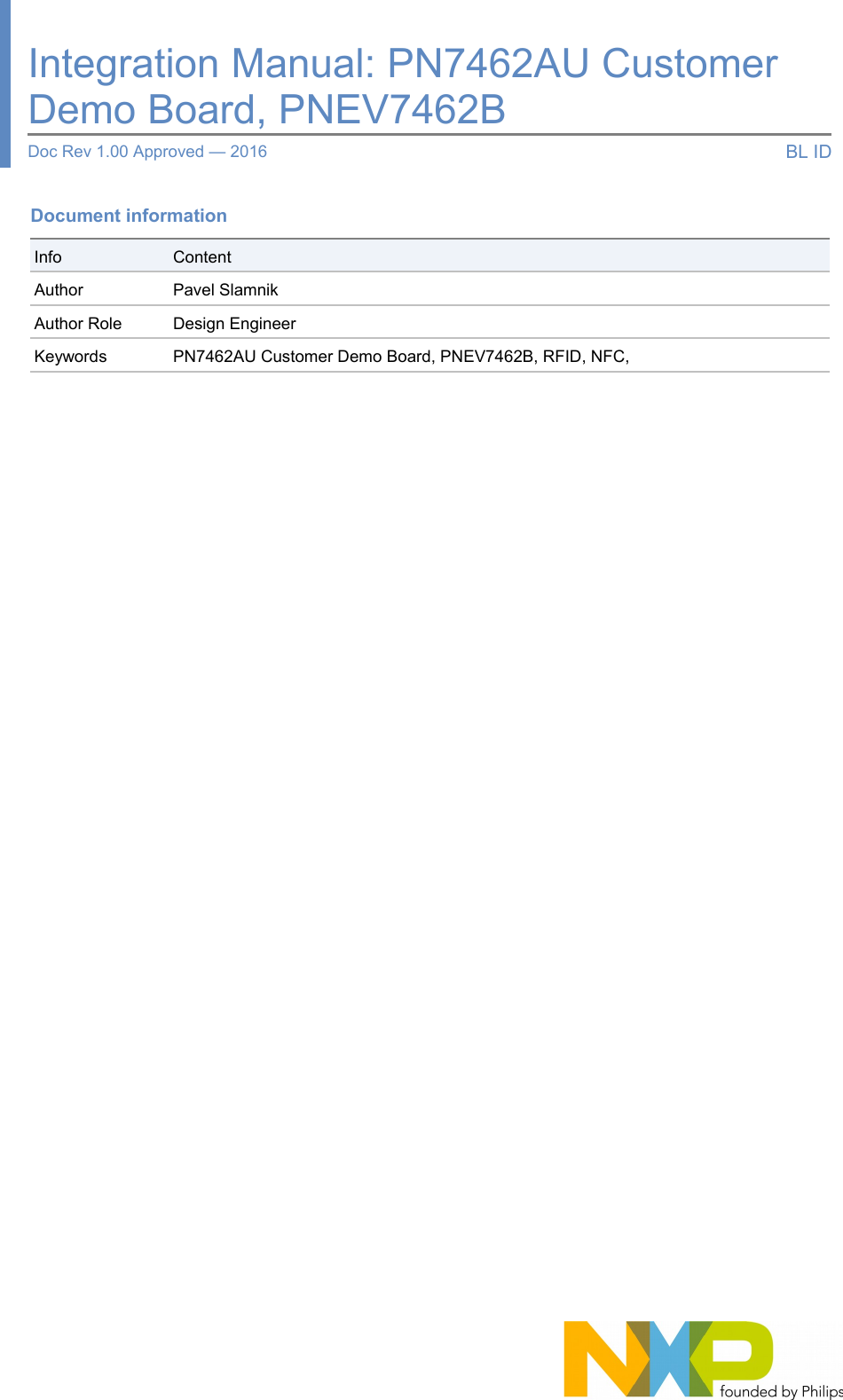 Document informationInfo ContentAuthor Pavel SlamnikAuthor Role Design EngineerKeywords PN7462AU Customer Demo Board, PNEV7462B, RFID, NFC, Integration Manual: PN7462AU Customer Demo Board, PNEV7462BDoc Rev 1.00 Approved — 2016 BL ID