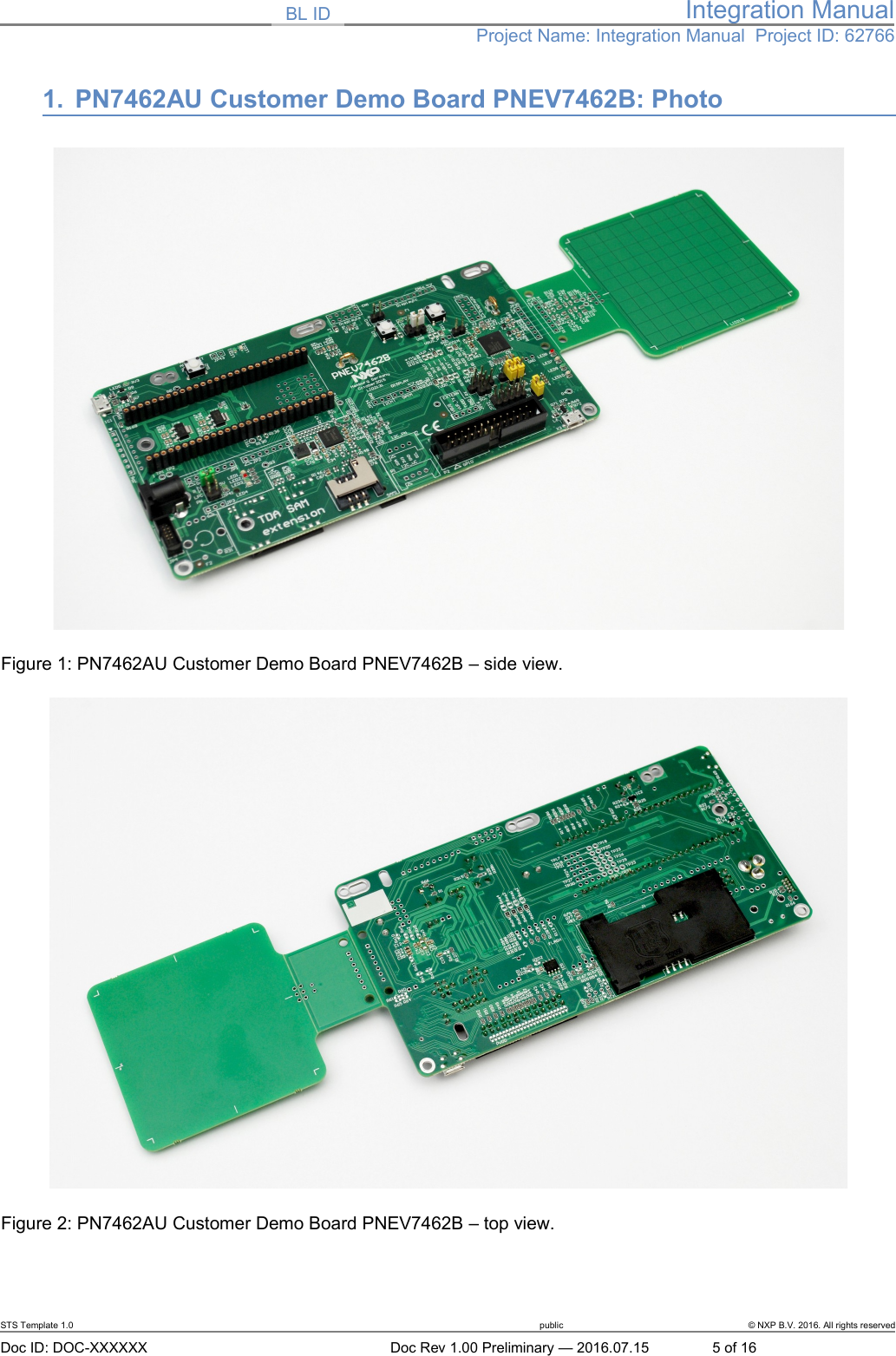 BL ID Integration ManualProject Name: Integration Manual  Project ID: 627661. PN7462AU Customer Demo Board PNEV7462B: PhotoFigure 1: PN7462AU Customer Demo Board PNEV7462B – side view.Figure 2: PN7462AU Customer Demo Board PNEV7462B – top view.STS Template 1.0 public © NXP B.V. 2016. All rights reservedDoc ID: DOC-XXXXXX Doc Rev 1.00 Preliminary — 2016.07.15 5 of 16