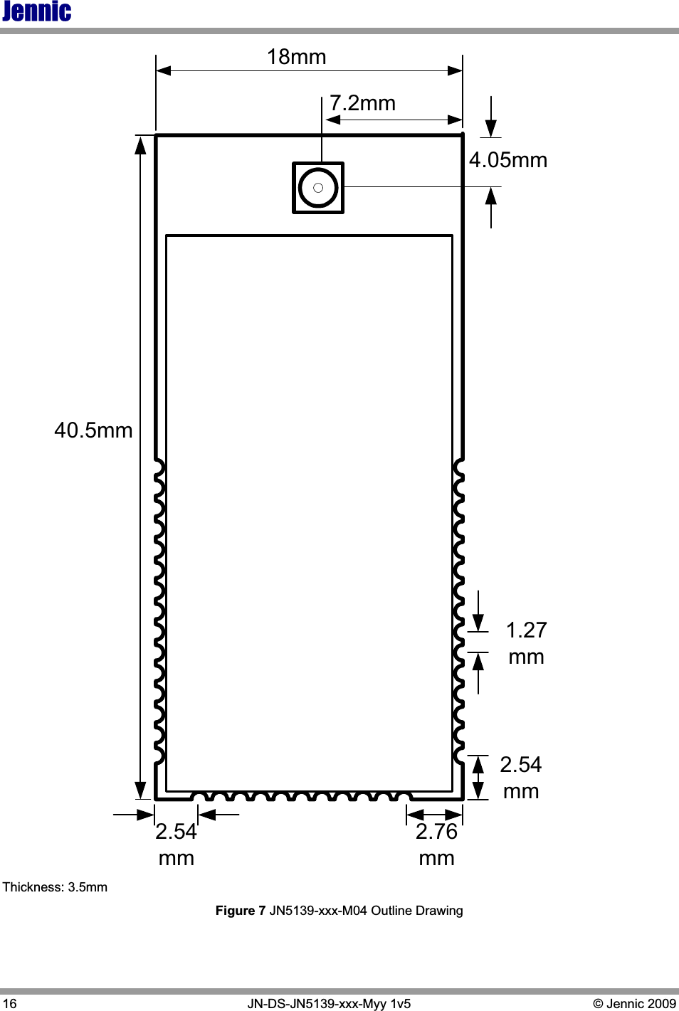 Jennic16   JN-DS-JN5139-xxx-Myy 1v5  © Jennic 2009 40.5mm18mm.2.76mm2.54mm1.27mm2.54mm4.05mm7.2mmThickness: 3.5mm Figure 7 JN5139-xxx-M04 Outline Drawing 