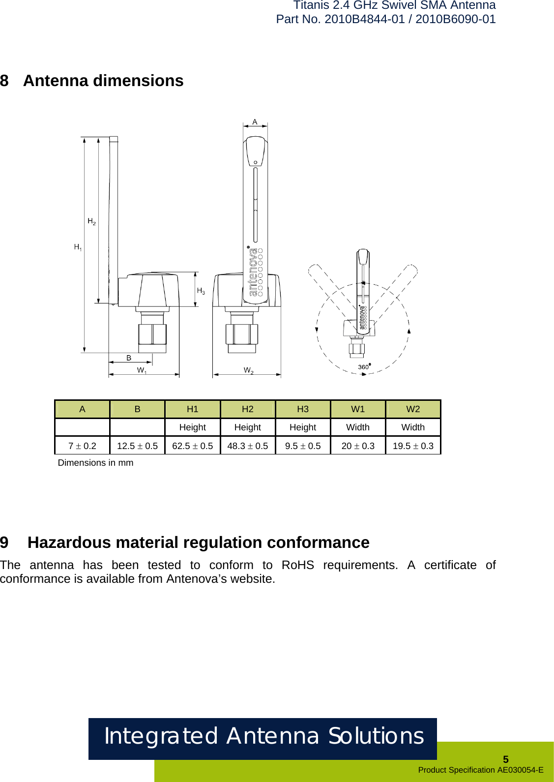 Titanis 2.4 GHz Swivel SMA Antenna Part No. 2010B4844-01 / 2010B6090-01    8  Antenna dimensions               A  B  H1  H2  H3  W1  W2   Height Height Height Width Width 7 ± 0.2  12.5 ± 0.5  62.5 ± 0.5  48.3 ± 0.5  9.5 ± 0.5  20 ± 0.3  19.5 ± 0.3 Dimensions in mm     9   Hazardous material regulation conformance The antenna has been tested to conform to RoHS requirements. A certificate of conformance is available from Antenova’s website.   Integrated Antenna Solutions  5 Product Specification AE030054-E  