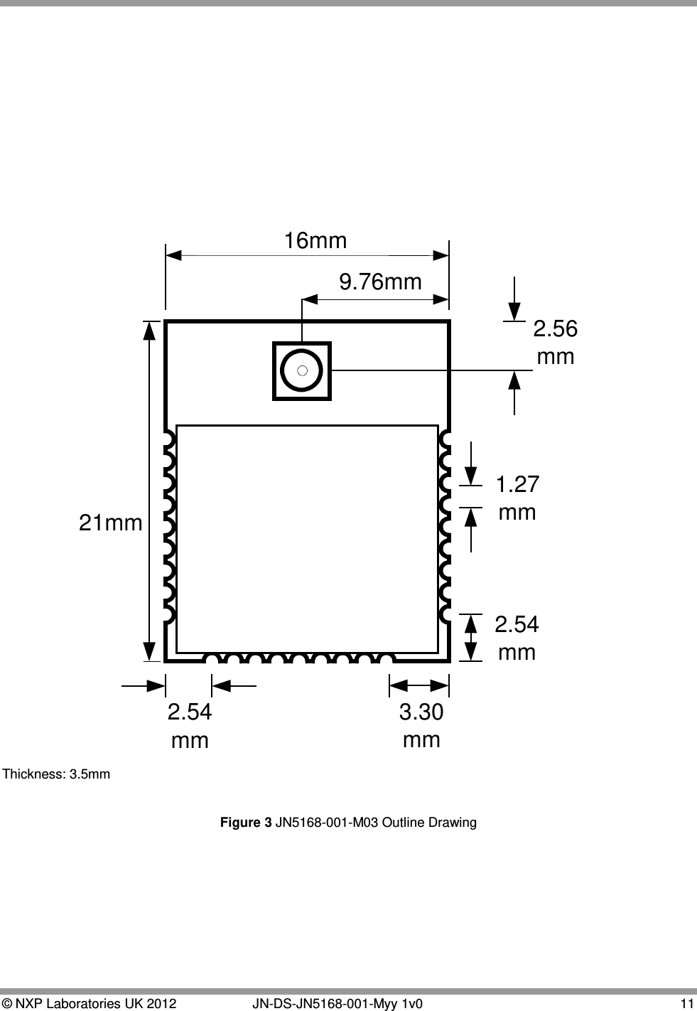  © NXP Laboratories UK 2012   JN-DS-JN5168-001-Myy 1v0 11  21mm16mm3.30mm2.54mm2.54mm2.56mm9.76mm1.27mm Thickness: 3.5mm  Figure 3 JN5168-001-M03 Outline Drawing    