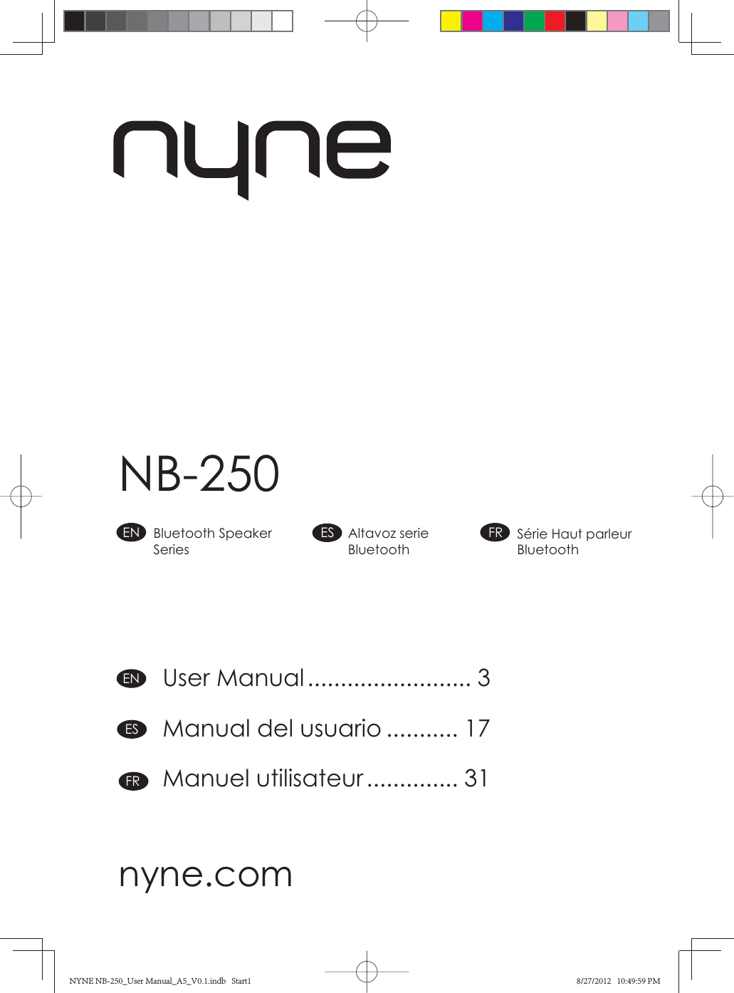 NB-250nyne.comUser Manual ......................... 3Manual del usuario ........... 17Manuel utilisateur .............. 31FRESENSérie Haut parleur BluetoothFRAltavoz serie BluetoothESBluetooth Speaker SeriesENNYNE NB-250_User Manual_A5_V0.1.indb   Start1NYNE NB-250_User Manual_A5_V0.1.indb   Start1 8/27/2012   10:49:59 PM8/27/2012   10:49:59 PM