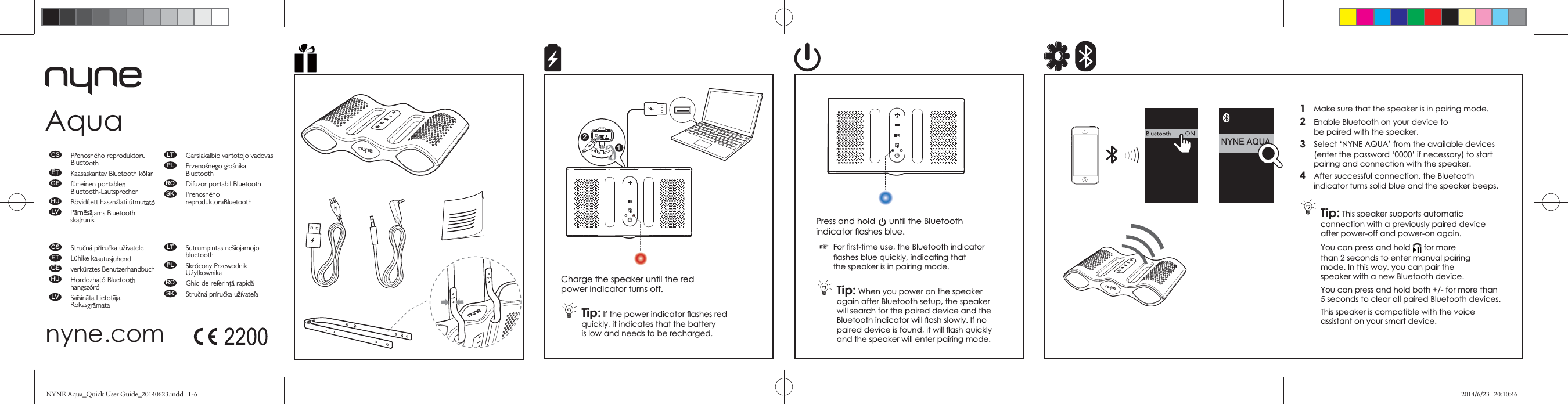 Charge the speaker until the red power indicator turns off.Tip:quickly, it indicates that the battery is low and needs to be recharged.Press and hold until the Bluetooth  ☞Tip: When you power on the speaker again after Bluetooth setup, the speaker will search for the paired device and the nyne.comCSETaGEbHU !&quot;m#LV$%$&amp;&apos;(CS)*!*+ET&amp;GEv  bHU, #- ##LV).$$&amp;-$&apos;LT Ga/va&amp;PL  0--10RO 2 /SK LT )&apos;3&amp;&apos;&amp;bPL )#4 w5647RO 8f9::SK )*!*+;Aqua 211  2  Enable Bluetooth on your device to be paired with the speaker.3  (enter the password ‘0000’ if necessary) to start pairing and connection with the speaker.4  After successful connection, the Bluetooth indicator turns solid blue and the speaker beeps.Tip:connection with a previously paired device You can press and hold speaker with a new Bluetooth device.5 seconds to clear all paired Bluetooth devices.NYNE AQUANYNE Aqua_Quick User Guide_20140623.indd   1-6 2014/6/23   20:10:46