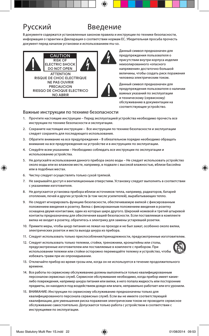 Важные инструкции по технике безопасности1.   Прочтите настоящие инструкции – Перед эксплуатацией устройства необходимо прочесть все инструкции по технике безопасности и эксплуатации.2.    Сохраните настоящие инструкции –  Все инструкции по технике безопасности и эксплуатации следует сохранять для последующего использования.3.    Обратите внимание на все предупреждения – В обязательном порядке необходимо обращать внимание на все предупреждения на устройстве и в инструкциях по эксплуатации.4.    Следуйте всем указаниям – Необходимо соблюдать все инструкции по эксплуатации и использованию устройства.5.    Не допускайте использования данного прибора около воды – Не следует использовать устройство около воды или во влажном месте, например, в подвале с высокой влажностью, вблизи бассейна или в подобных местах.6.   Чистку следует осуществлять только сухой тряпкой.7.    Не закрывайте доступ к вентиляционным отверстиям. Установку следует выполнять в соответствии с указаниями изготовителя. 8.    Не допускается установка прибора вблизи источников тепла, например, радиаторов, батарей отопления, печей и других устройств (в том числе усилителей), вырабатывающих тепло.9.    Не следует игнорировать функцию безопасности, обеспечиваемую вилкой с фиксированным положением введения в розетку. Вилка с фиксированным положением введения в розетку оснащена двумя контактами, один из которых шире другого. Широкий ножевой и третий штыревой контакты предназначены для обеспечения вашей безопасности. Если поставляемая в комплекте вилка не входит в розетку, обратитесь к электрику для замены устаревшей розетки.10.   Примите меры, чтобы шнур питания не лежал на проходе и не был зажат, особенно около вилки, электрических розеток и места выхода шнура из прибора.11.  Следует использовать только приспособления/принадлежности, предусмотренные изготовителем.12.   Следует использовать только тележки, стойки, треножники, кронштейны или столы, предусмотренные изготовителем или поставляемые в комплекте с прибором. При использовании тележки или стойки осторожно перемещайте тележку и устройство, чтобы избежать травм при их опрокидывании.13.   Отключайте прибор во время грозы или, когда он не используется в течение продолжительного времени.14.   Все работы по сервисному обслуживанию должны выполняться только квалифицированным персоналом сервисных служб. Сервисное обслуживание необходимо, когда прибор имеет какие-либо повреждения, например шнура питания или вилки, в него попала жидкость или посторонние предметы, он находился под воздействием дождя или влаги, неправильно работает или его уронили. 15.   ВНИМАНИЕ: Инструкции по сервисному обслуживанию предназначены только для квалифицированного персонала сервисных служб. Если вы не имеете соответствующей квалификации, для уменьшения риска поражения электрическим током не проводите сервисное обслуживание самостоятельно. Допускается только работа с устройством в соответствии с инструкциями по эксплуатации.В документе содержатся установленные законом правила и инструкции по технике безопасности, информация о гарантии и Декларация о соответствии нормам ЕС. Убедительная просьба прочесть документ перед началом установки и использованием mu-so.ATTENTIONRISQUE DE CHOC ELECTRIQUENE PAS OUVRIRPRECAUCIONRIESGO DE CHOQUE ELECTRICONO ABRIRCAUTIONRISK OF ELECTRIC SHOCK DO NOT OPENДанный символ предназначен для предупреждения пользователя о присутствии внутри корпуса изделия неизолированного «опасного напряжения» достаточно большой величины, чтобы создать риск поражения человека электрическим током. Данный символ предназначен для предупреждения пользователя о наличии важных указаний по эксплуатации и техническому (сервисному) обслуживанию в документации на соответствующее устройство.Русский ВведениеMuso Statutory Multi Rev 1S.indd   22 01/08/2014   09:53