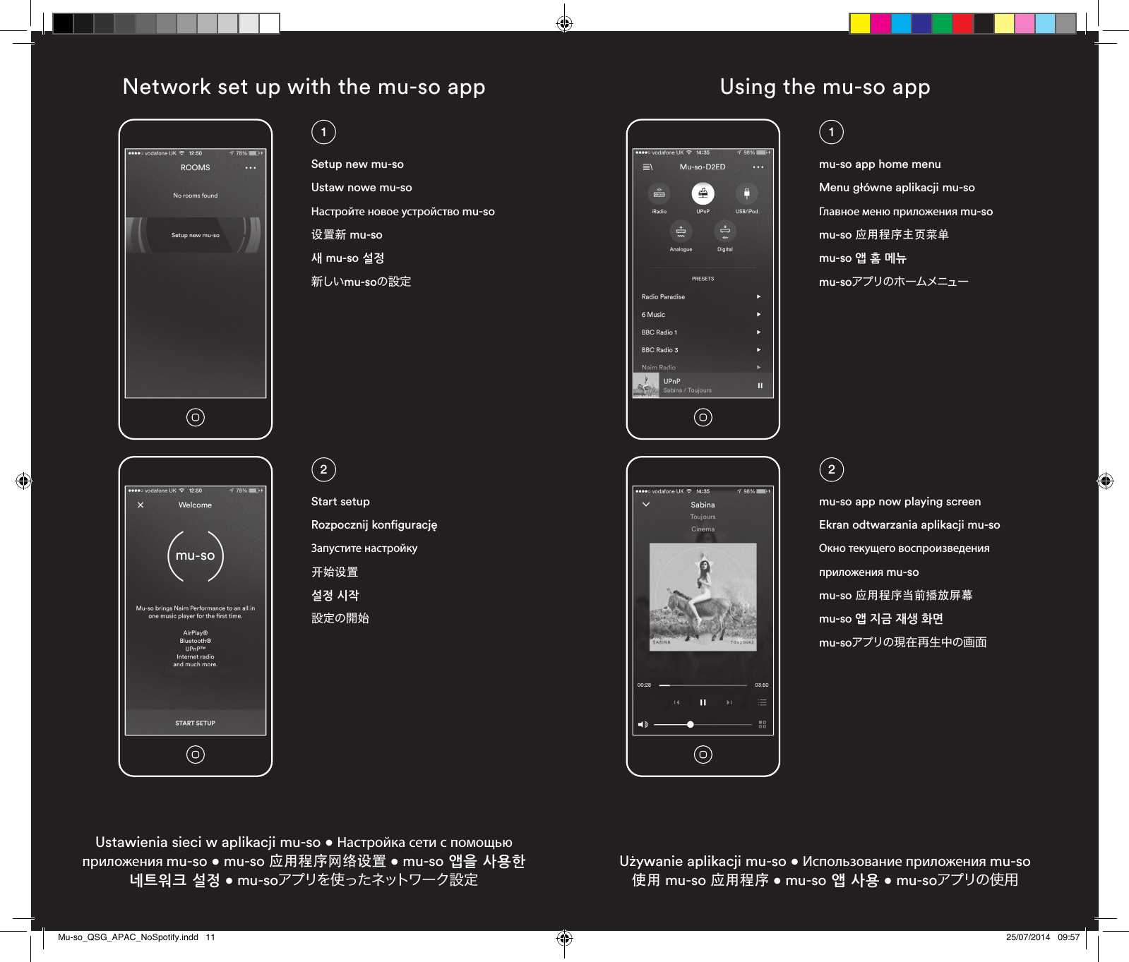 Setup new mu-soUstaw nowe mu-soНастройте новое устройство mu-so设置新 mu-so 새 mu-so 설정新しいmu-soの設定Start setupRozpocznij konfiguracjęЗапустите настройку开始设置설정 시작設定の開始12Network set up with the mu-so appUstawienia sieci w aplikacji mu-so • Настройка сети с помощью приложения mu-so • mu-so 应用程序网络设置 • mu-so 앱을 사용한 네트워크 설정 • mu-soアプリを 使 っ たネットワ ー ク 設 定Using the mu-so appUżywanie aplikacji mu-so • Использование приложения mu-so 使用 mu-so 应用程序 • mu-so 앱 사용 • mu-soアプリの使用mu-so app home menuMenu główne aplikacji mu-soГлавное меню приложения mu-somu-so 应用程序主页菜单mu-so 앱 홈 메뉴mu-soアプリの ホ ームメニューmu-so app now playing screenEkran odtwarzania aplikacji mu-soОкно текущего воспроизведения приложения mu-somu-so 应用程序当前播放屏幕mu-so 앱 지금 재생 화면mu-soアプリの現在再生中の画面12Mu-so_QSG_APAC_NoSpotify.indd   11 25/07/2014   09:57