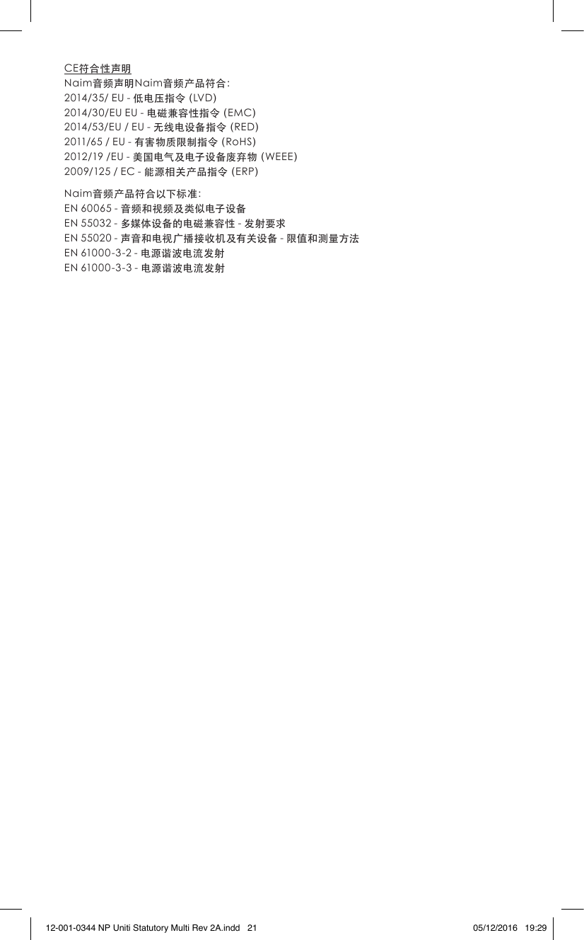 CE符合性声明Naim音频声明Naim音频产品符合:2014/35/EU-低电压指令(LVD)2014/30/EUEU-电磁兼容性指令(EMC)2014/53/EU/EU-无线电设备指令(RED)2011/65/EU-有害物质限制指令(RoHS)2012/19/EU-美国电气及电子设备废弃物(WEEE)2009/125/EC-能源相关产品指令(ERP)Naim音频产品符合以下标准:EN60065-音频和视频及类似电子设备EN55032-多媒体设备的电磁兼容性-发射要求EN55020-声音和电视广播接收机及有关设备-限值和测量方法EN61000-3-2-电源谐波电流发射EN61000-3-3-电源谐波电流发射12-001-0344 NP Uniti Statutory Multi Rev 2A.indd 21 05/12/2016 19:29