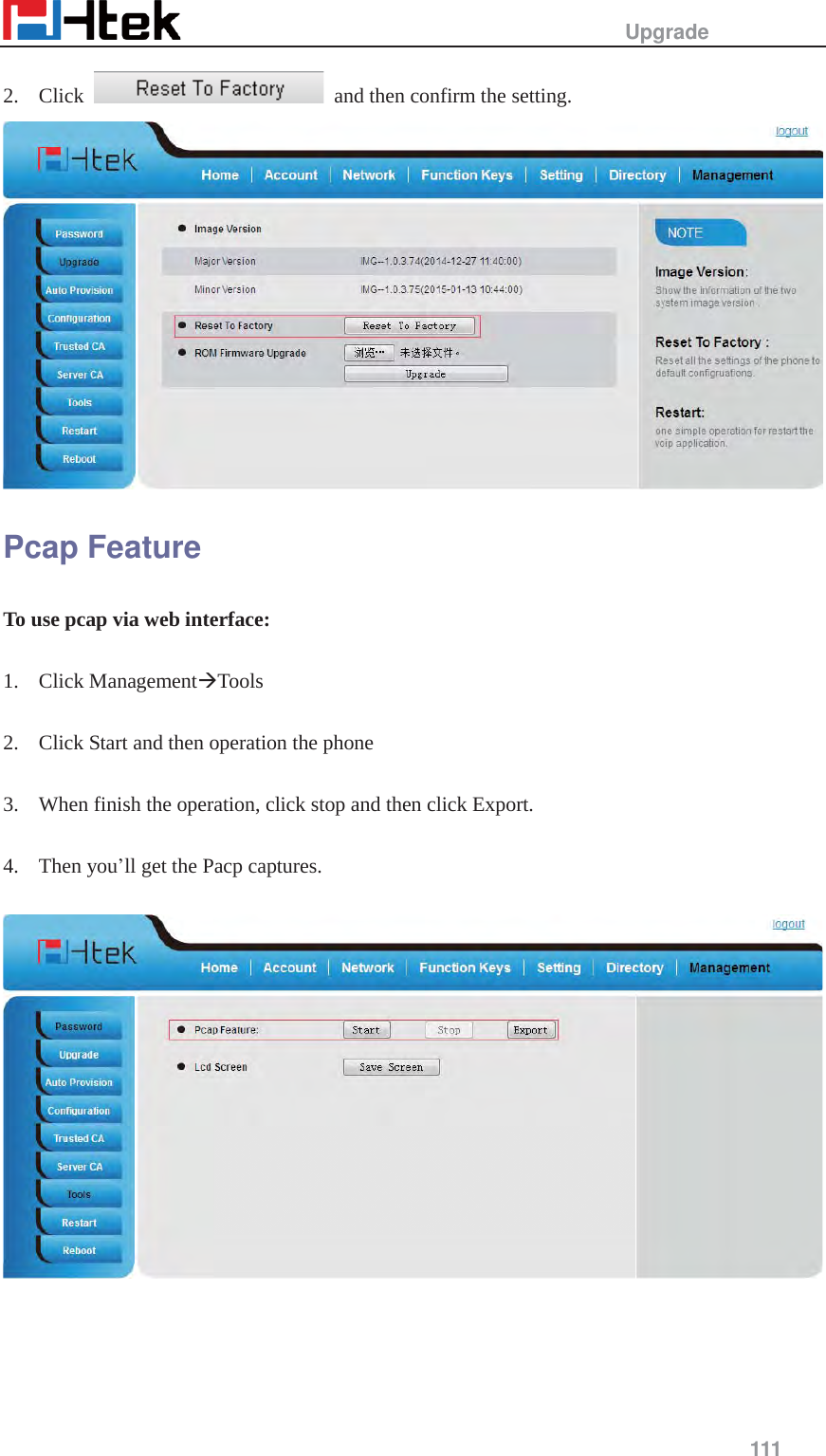                                                   Upgrade     111  2. Click    and then confirm the setting.  Pcap Feature To use pcap via web interface:  1. Click Management&AElig;Tools   2. Click Start and then operation the phone  3. When finish the operation, click stop and then click Export.  4. Then you&rsquo;ll get the Pacp captures.    