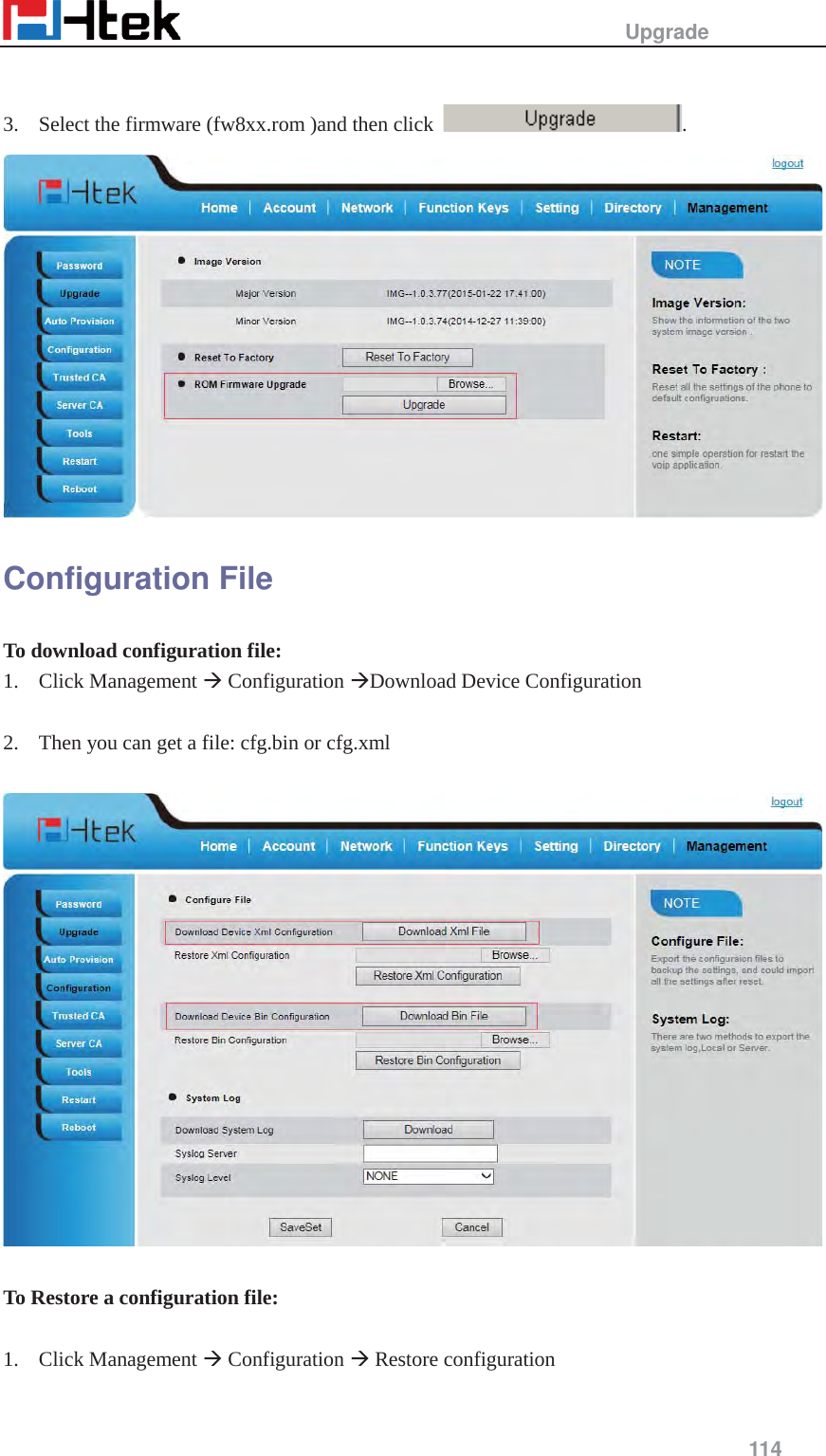                                                   Upgrade     114   3. Select the firmware (fw8xx.rom )and then click  .  Configuration File To download configuration file: 1. Click Management &AElig; Configuration &AElig;Download Device Configuration  2. Then you can get a file: cfg.bin or cfg.xml    To Restore a configuration file:  1. Click Management &AElig; Configuration &AElig; Restore configuration    