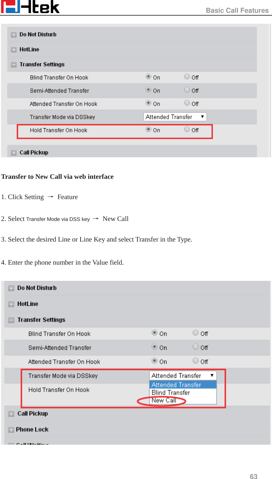                                                   Basic Call Features     63    Transfer to New Call via web interface  1. Click Setting  ė Feature  2. Select Transfer Mode via DSS key  ė New Call  3. Select the desired Line or Line Key and select Transfer in the Type.  4. Enter the phone number in the Value field.    