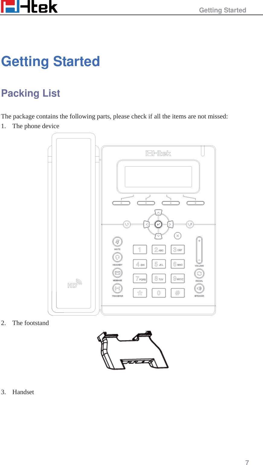                                                   Getting Started     7    Getting Started   Packing List The package contains the following parts, please check if all the items are not missed: 1. The phone device  2. The footstand   3. Handset 