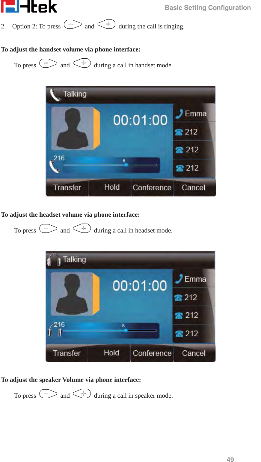                                                 Basic Setting Configuration 49 2. Option 2: To press   and    during the call is ringing.  To adjust the handset volume via phone interface: To press   and    during a call in handset mode.    To adjust the headset volume via phone interface: To press   and    during a call in headset mode.    To adjust the speaker Volume via phone interface: To press   and    during a call in speaker mode.  
