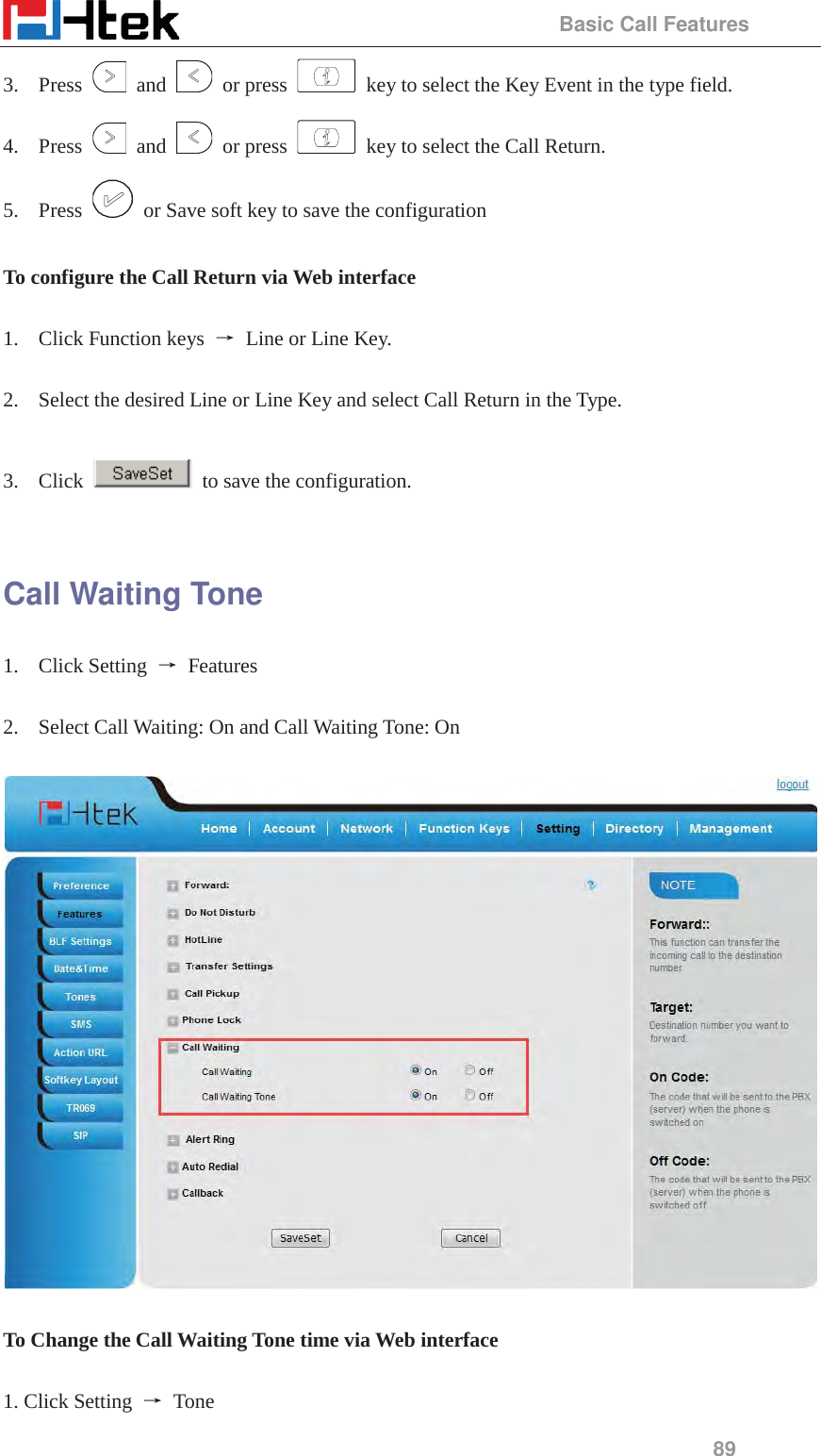                                                 Basic Call Features 89 3. Press   and   or press    key to select the Key Event in the type field. 4. Press   and   or press    key to select the Call Return. 5. Press    or Save soft key to save the configuration  To configure the Call Return via Web interface  1. Click Function keys  ė Line or Line Key.  2. Select the desired Line or Line Key and select Call Return in the Type.  3. Click    to save the configuration.  Call Waiting Tone 1. Click Setting  ė Features  2. Select Call Waiting: On and Call Waiting Tone: On    To Change the Call Waiting Tone time via Web interface  1. Click Setting  ė Tone  
