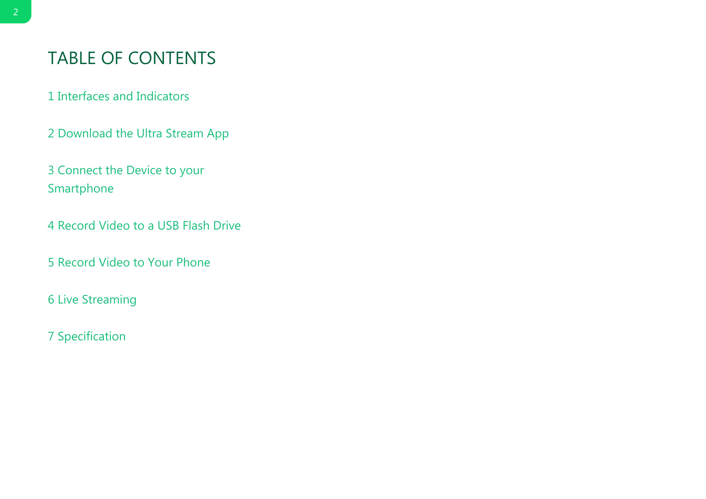 1 Interfaces and Indicators2 Download the Ultra Stream App3 Connect the Device to yourSmartphone4 Record Video to a USB Flash Drive5 Record Video to Your Phone6 Live Streaming7 SpecificationTABLE OF CONTENTS2