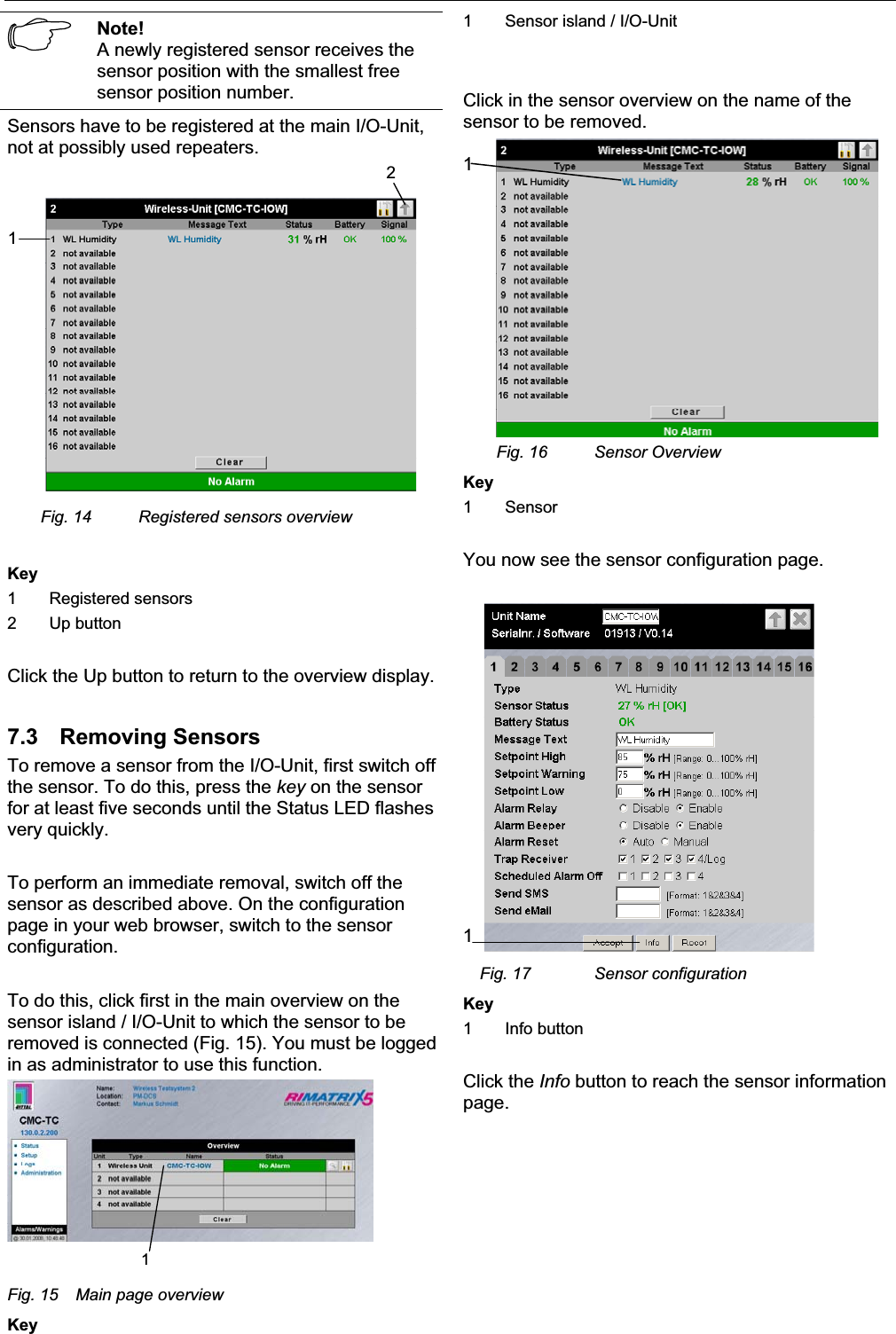 7 Commissioning EN Note!A newly registered sensor receives the sensor position with the smallest free sensor position number.Sensors have to be registered at the main I/O-Unit, not at possibly used repeaters.12Fig. 14 Registered sensors overviewKey1 Registered sensors2 Up buttonClick the Up button to return to the overview display. 7.3 Removing SensorsTo remove a sensor from the I/O-Unit, first switch off the sensor. To do this, press the key on the sensorfor at least five seconds until the Status LED flashesvery quickly.To perform an immediate removal, switch off the sensor as described above. On the configurationpage in your web browser, switch to the sensorconfiguration.To do this, click first in the main overview on the sensor island / I/O-Unit to which the sensor to beremoved is connected (Fig. 15). You must be loggedin as administrator to use this function.1Fig. 15 Main page overviewKey1 Sensor island / I/O-Unit Click in the sensor overview on the name of the sensor to be removed. 1Fig. 16 Sensor OverviewKey1 Sensor You now see the sensor configuration page.1Fig. 17 Sensor configurationKey1 Info buttonClick the Info button to reach the sensor informationpage.