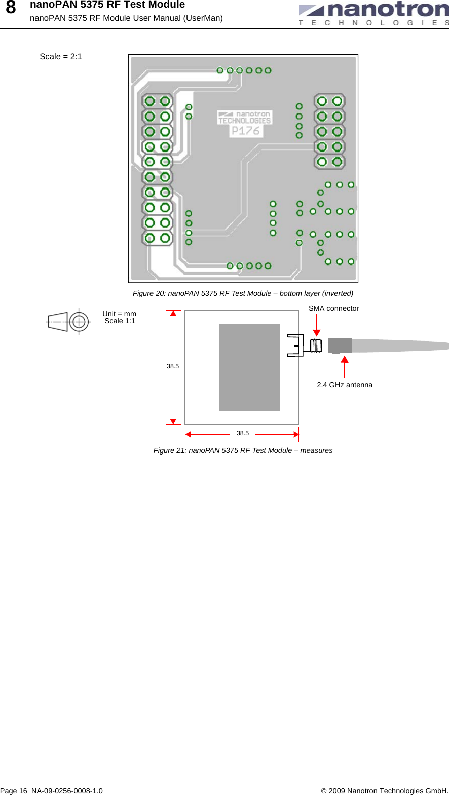 nanoPAN 5375 RF Test ModulenanoPAN 5375 RF Module User Manual (UserMan)Page 16  NA-09-0256-0008-1.0 © 2009 Nanotron Technologies GmbH.8Figure 20: nanoPAN 5375 RF Test Module – bottom layer (inverted)Figure 21: nanoPAN 5375 RF Test Module – measuresScale = 2:12.4 GHz antennaSMA connector38.5Unit = mmScale 1:138.5