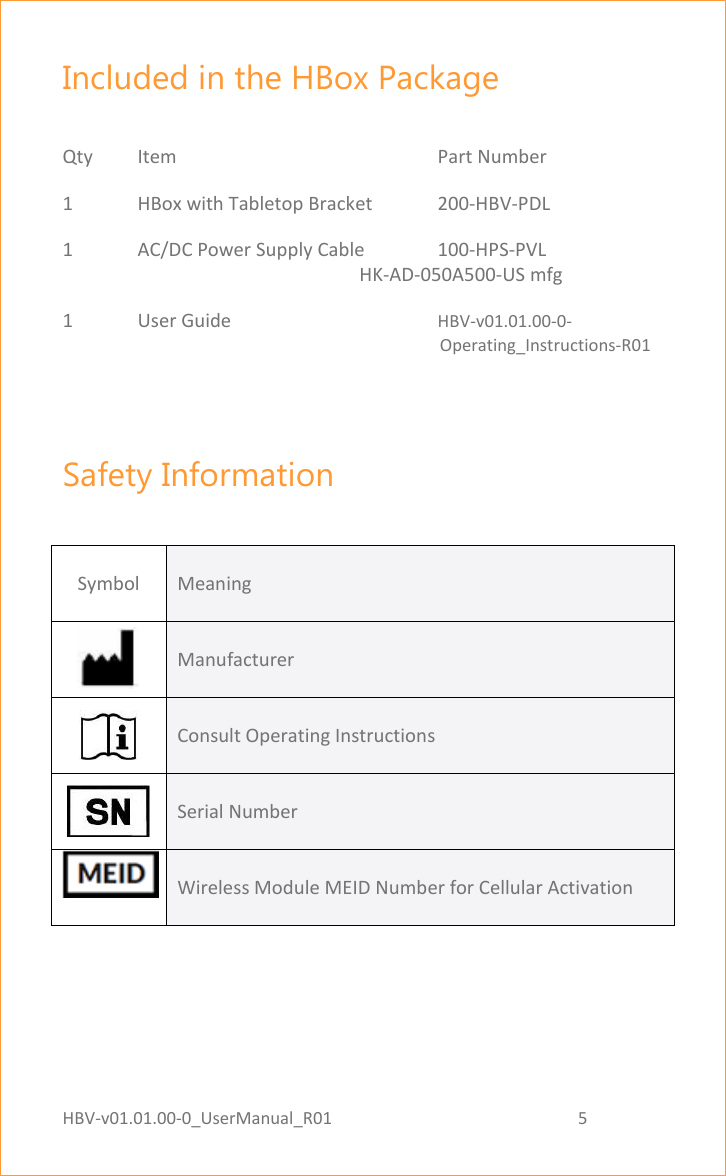HBV-v01.01.00-0_UserManual_R01                                                          5    Page 5 of 17 Included in the HBox Package  Qty  Item        Part Number 1  HBox with Tabletop Bracket   200-HBV-PDL 1  AC/DC Power Supply Cable  100-HPS-PVL                                                                HK-AD-050A500-US mfg  1   User Guide      HBV-v01.01.00-0-                                                                                                   Operating_Instructions-R01  Safety Information  Symbol Meaning  Manufacturer   Consult Operating Instructions   Serial Number  Wireless Module MEID Number for Cellular Activation      
