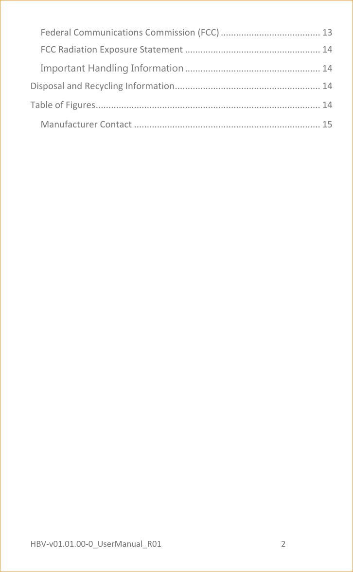 HBV-v01.01.00-0_UserManual_R01                                                          2    Page 2 of 17 Federal Communications Commission (FCC) ....................................... 13 FCC Radiation Exposure Statement ..................................................... 14 Important Handling Information ..................................................... 14 Disposal and Recycling Information ......................................................... 14 Table of Figures ........................................................................................ 14 Manufacturer Contact ......................................................................... 15  