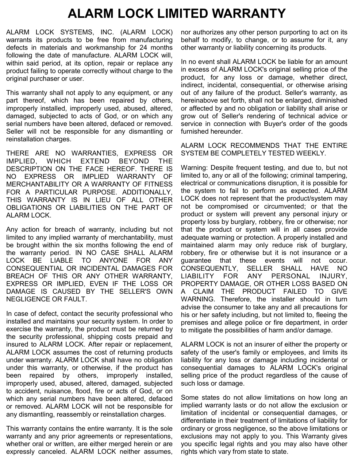 64                                                                                                                                                                 Trilogy Networx™ Wireless Setup &amp; DL-Windows Configuration Instructions ALARM LOCK SYSTEMS, INC. (ALARM LOCK) warrants its products to be free from manufacturing defects in materials and workmanship for 24 months following the date of manufacture. ALARM LOCK will, within said period, at its option, repair or replace any product failing to operate correctly without charge to the original purchaser or user. This warranty shall not apply to any equipment, or any part thereof, which has been repaired by others, improperly installed, improperly used, abused, altered, damaged, subjected to acts of God, or on which any serial numbers have been altered, defaced or removed. Seller will not be responsible for any dismantling or reinstallation charges. THERE ARE NO WARRANTIES, EXPRESS OR IMPLIED, WHICH EXTEND BEYOND THE DESCRIPTION ON THE FACE HEREOF. THERE IS NO EXPRESS OR IMPLIED WARRANTY OF MERCHANTABILITY OR A WARRANTY OF FITNESS FOR A PARTICULAR PURPOSE. ADDITIONALLY, THIS WARRANTY IS IN LIEU OF ALL OTHER OBLIGATIONS OR LIABILITIES ON THE PART OF ALARM LOCK. Any action for breach of warranty, including but not limited to any implied warranty of merchantability, must be brought within the six months following the end of the warranty period. IN NO CASE SHALL ALARM LOCK BE LIABLE TO ANYONE FOR ANY CONSEQUENTIAL OR INCIDENTAL DAMAGES FOR BREACH OF THIS OR ANY OTHER WARRANTY, EXPRESS OR IMPLIED, EVEN IF THE LOSS OR DAMAGE IS CAUSED BY THE SELLER&apos;S OWN NEGLIGENCE OR FAULT. In case of defect, contact the security professional who installed and maintains your security system. In order to exercise the warranty, the product must be returned by the security professional, shipping costs prepaid and insured to ALARM LOCK. After repair or replacement, ALARM LOCK assumes the cost of returning products under warranty. ALARM LOCK shall have no obligation under this warranty, or otherwise, if the product has been repaired by others, improperly installed, improperly used, abused, altered, damaged, subjected to accident, nuisance, flood, fire or acts of God, or on which any serial numbers have been altered, defaced or removed. ALARM LOCK will not be responsible for any dismantling, reassembly or reinstallation charges. This warranty contains the entire warranty. It is the sole warranty and any prior agreements or representations, whether oral or written, are either merged herein or are expressly canceled. ALARM LOCK neither assumes, nor authorizes any other person purporting to act on its behalf to modify, to change, or to assume for it, any other warranty or liability concerning its products. In no event shall ALARM LOCK be liable for an amount in excess of ALARM LOCK&apos;s original selling price of the product, for any loss or damage, whether direct, indirect, incidental, consequential, or otherwise arising out of any failure of the product. Seller&apos;s warranty, as hereinabove set forth, shall not be enlarged, diminished or affected by and no obligation or liability shall arise or grow out of Seller&apos;s rendering of technical advice or service in connection with Buyer&apos;s order of the goods furnished hereunder. ALARM LOCK RECOMMENDS THAT THE ENTIRE SYSTEM BE COMPLETELY TESTED WEEKLY. Warning: Despite frequent testing, and due to, but not limited to, any or all of the following; criminal tampering, electrical or communications disruption, it is possible for the system to fail to perform as expected. ALARM LOCK does not represent that the product/system may not be compromised or circumvented; or that the product or system will prevent any personal injury or property loss by burglary, robbery, fire or otherwise; nor that the product or system will in all cases provide adequate warning or protection. A properly installed and maintained alarm may only reduce risk of burglary, robbery, fire or otherwise but it is not insurance or a guarantee that these events will not occur. CONSEQUENTLY, SELLER SHALL HAVE NO LIABILITY FOR ANY PERSONAL INJURY, PROPERTY DAMAGE, OR OTHER LOSS BASED ON A CLAIM THE PRODUCT FAILED TO GIVE WARNING. Therefore, the installer should in turn advise the consumer to take any and all precautions for his or her safety including, but not limited to, fleeing the premises and allege police or fire department, in order to mitigate the possibilities of harm and/or damage. ALARM LOCK is not an insurer of either the property or safety of the user&apos;s family or employees, and limits its liability for any loss or damage including incidental or consequential damages to ALARM LOCK&apos;s original selling price of the product regardless of the cause of such loss or damage. Some states do not allow limitations on how long an implied warranty lasts or do not allow the exclusion or limitation of incidental or consequential damages, or differentiate in their treatment of limitations of liability for ordinary or gross negligence, so the above limitations or exclusions may not apply to you. This Warranty gives you specific legal rights and you may also have other rights which vary from state to state. ALARM LOCK LIMITED WARRANTY  