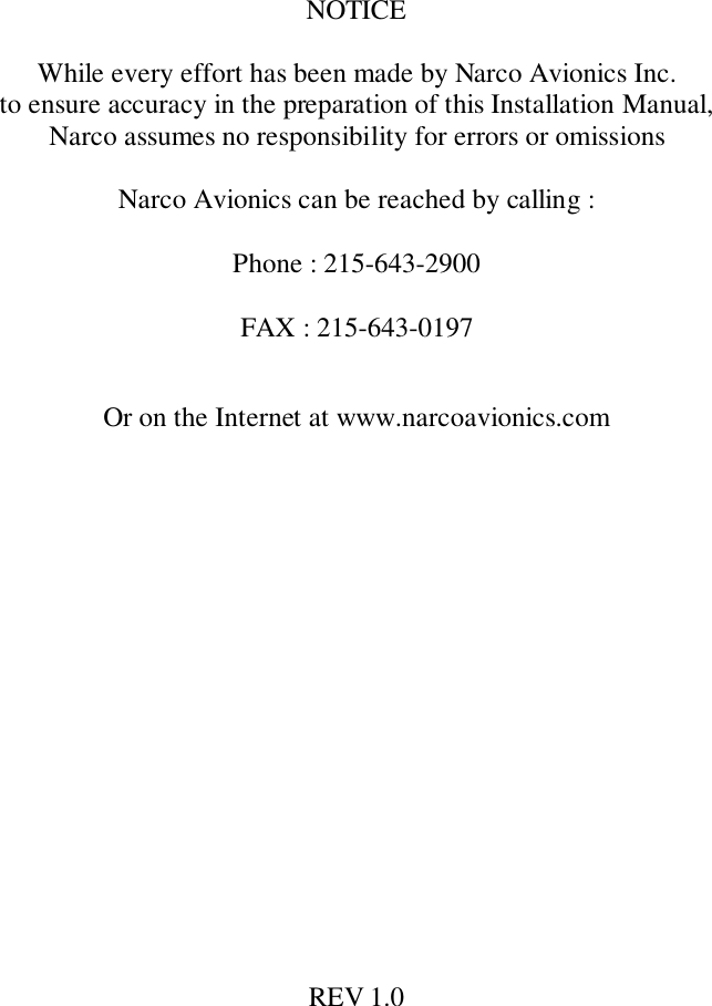 REV 1.0NOTICEWhile every effort has been made by Narco Avionics Inc.to ensure accuracy in the preparation of this Installation Manual,Narco assumes no responsibility for errors or omissionsNarco Avionics can be reached by calling :Phone : 215-643-2900FAX : 215-643-0197Or on the Internet at www.narcoavionics.com