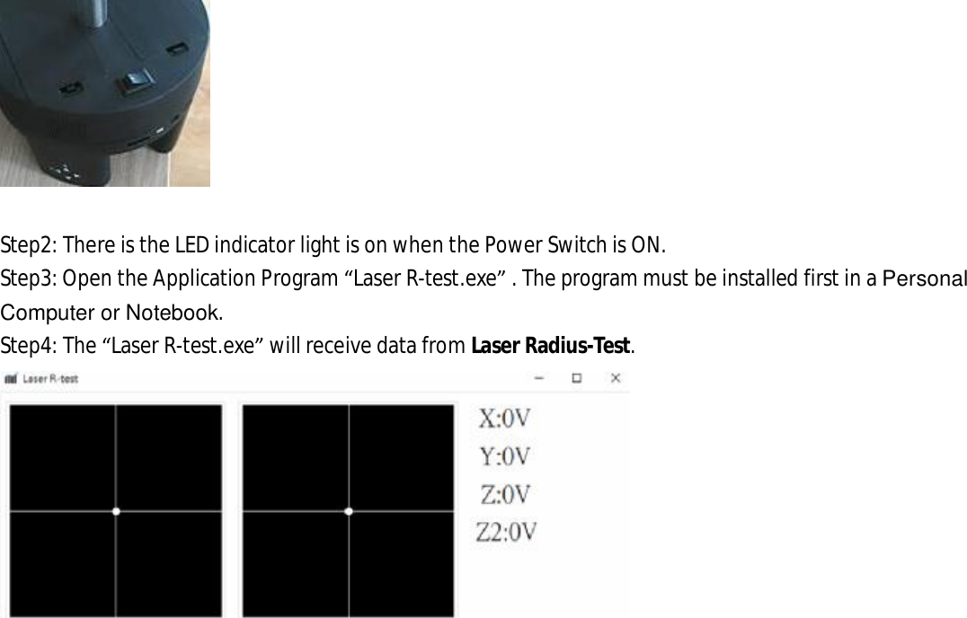 Step2: There is the LED indicator light is on when the Power Switch is ON. Step3: Open the Application Program “Laser R-test.exe” . The program must be installed first in a Personal Computer or Notebook. Step4: The “Laser R-test.exe” will receive data from Laser Radius-Test.  