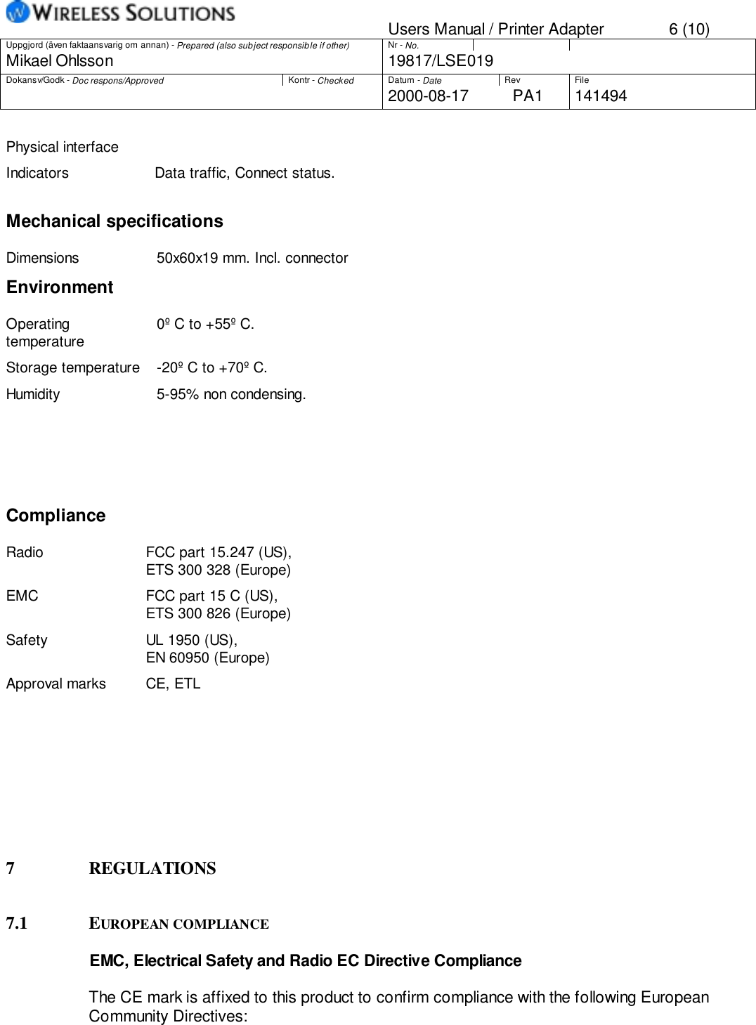 Users Manual / Printer Adapter 6 (10)Uppgjord (även faktaansvarig om annan) - Prepared (also subject responsible if other) Nr - No.Mikael Ohlsson 19817/LSE019Dokansv/Godk - Doc respons/Approved Kontr - Checked Datum - Date Rev File2000-08-17 PA1 141494Physical interfaceIndicators Data traffic, Connect status.Mechanical specificationsDimensions 50x60x19 mm. Incl. connectorEnvironmentOperatingtemperature 0º C to +55º C.Storage temperature -20º C to +70º C.Humidity 5-95% non condensing.ComplianceRadio FCC part 15.247 (US),ETS 300 328 (Europe)EMC FCC part 15 C (US),ETS 300 826 (Europe)Safety UL 1950 (US),EN 60950 (Europe)Approval marks CE, ETL7 REGULATIONS7.1 EUROPEAN COMPLIANCEEMC, Electrical Safety and Radio EC Directive ComplianceThe CE mark is affixed to this product to confirm compliance with the following EuropeanCommunity Directives: