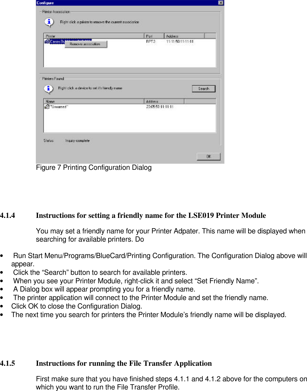 Figure 7 Printing Configuration Dialog4.1.4 Instructions for setting a friendly name for the LSE019 Printer ModuleYou may set a friendly name for your Printer Adpater. This name will be displayed whensearching for available printers. Do•  Run Start Menu/Programs/BlueCard/Printing Configuration. The Configuration Dialog above willappear.•  Click the “Search” button to search for available printers.•  When you see your Printer Module, right-click it and select “Set Friendly Name”.•  A Dialog box will appear prompting you for a friendly name.•  The printer application will connect to the Printer Module and set the friendly name.• Click OK to close the Configuration Dialog.• The next time you search for printers the Printer Module’s friendly name will be displayed.4.1.5 Instructions for running the File Transfer ApplicationFirst make sure that you have finished steps 4.1.1 and 4.1.2 above for the computers onwhich you want to run the File Transfer Profile.