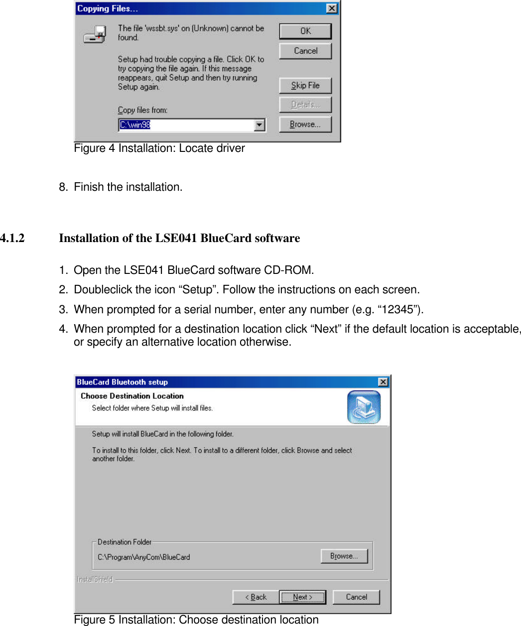 Figure 4 Installation: Locate driver8. Finish the installation.4.1.2 Installation of the LSE041 BlueCard software1. Open the LSE041 BlueCard software CD-ROM.2. Doubleclick the icon “Setup”. Follow the instructions on each screen.3. When prompted for a serial number, enter any number (e.g. “12345”).4. When prompted for a destination location click “Next” if the default location is acceptable,or specify an alternative location otherwise.Figure 5 Installation: Choose destination location