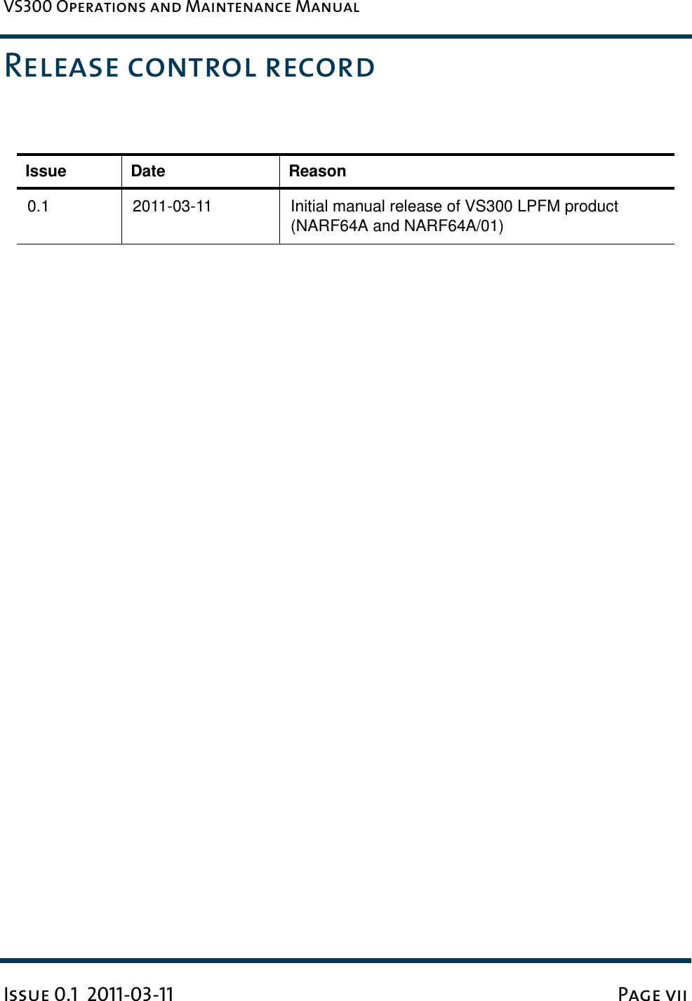 VS300 Operations and Maintenance ManualIssue 0.1  2011-03-11 Page viiRelease control recordIssue Date Reason0.1 2011-03-11 Initial manual release of VS300 LPFM product (NARF64A and NARF64A/01)