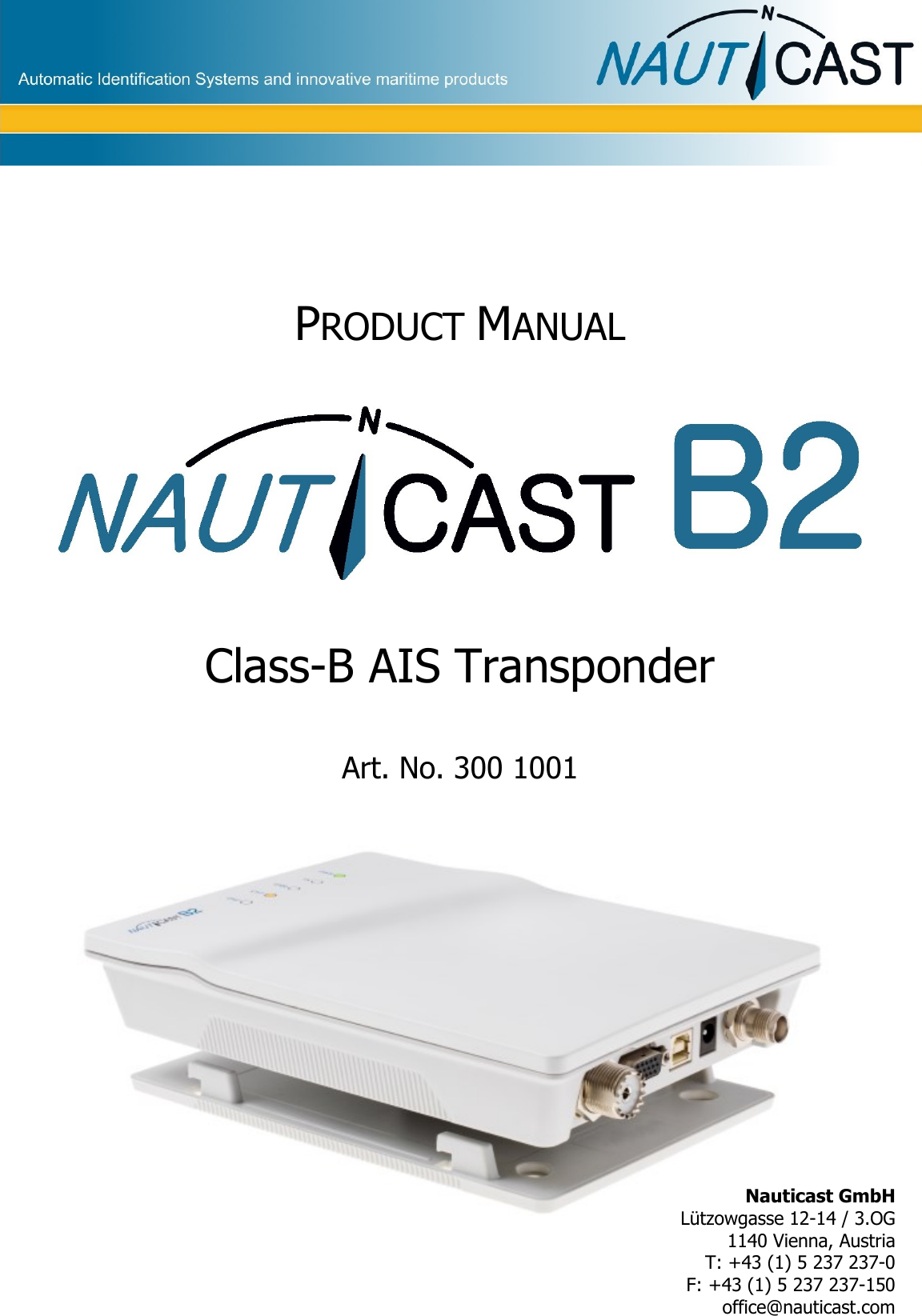            PRODUCT MANUAL    Class-B AIS Transponder  Art. No. 300 1001       Nauticast GmbH Lützowgasse 12-14 / 3.OG 1140 Vienna, Austria T: +43 (1) 5 237 237-0 F: +43 (1) 5 237 237-150 office@nauticast.com 