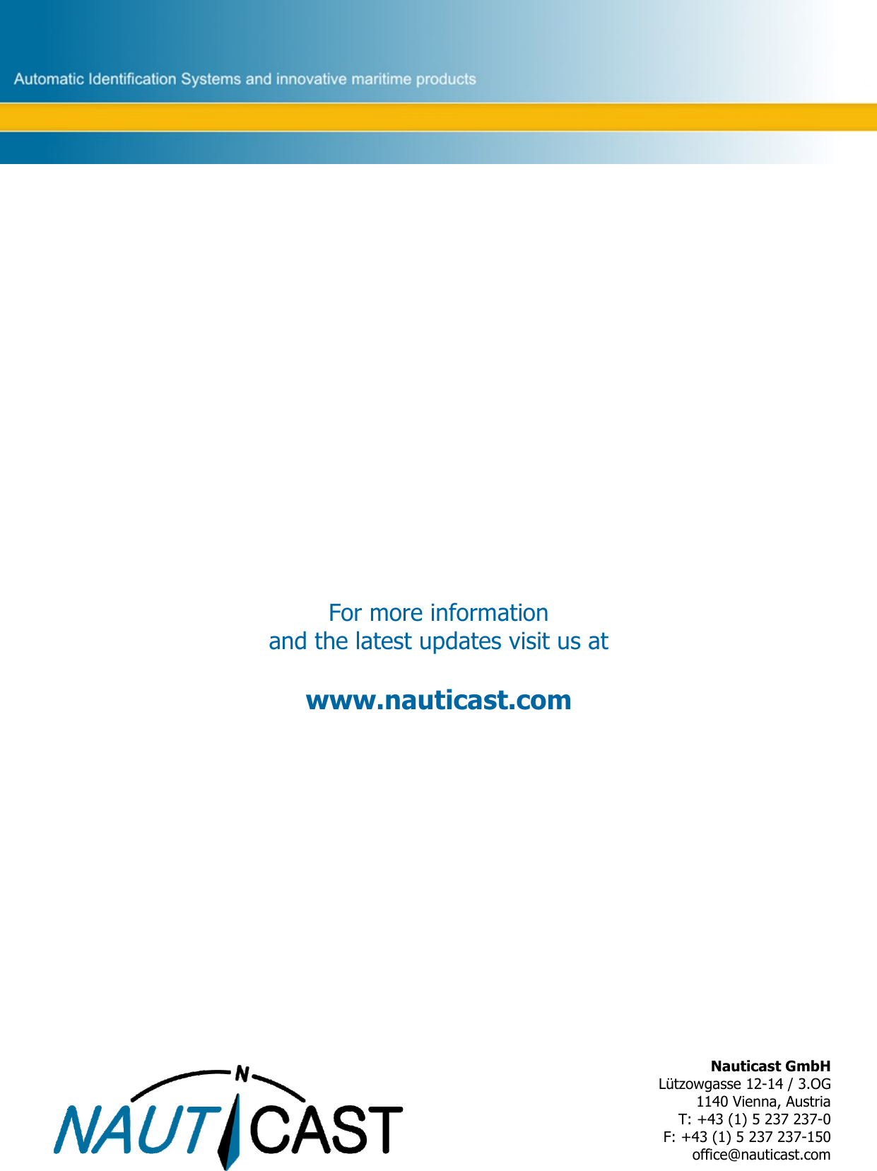        Nauticast GmbH Lützowgasse 12-14 / 3.OG 1140 Vienna, Austria T: +43 (1) 5 237 237-0 F: +43 (1) 5 237 237-150 office@nauticast.com For more information  and the latest updates visit us at  www.nauticast.com 