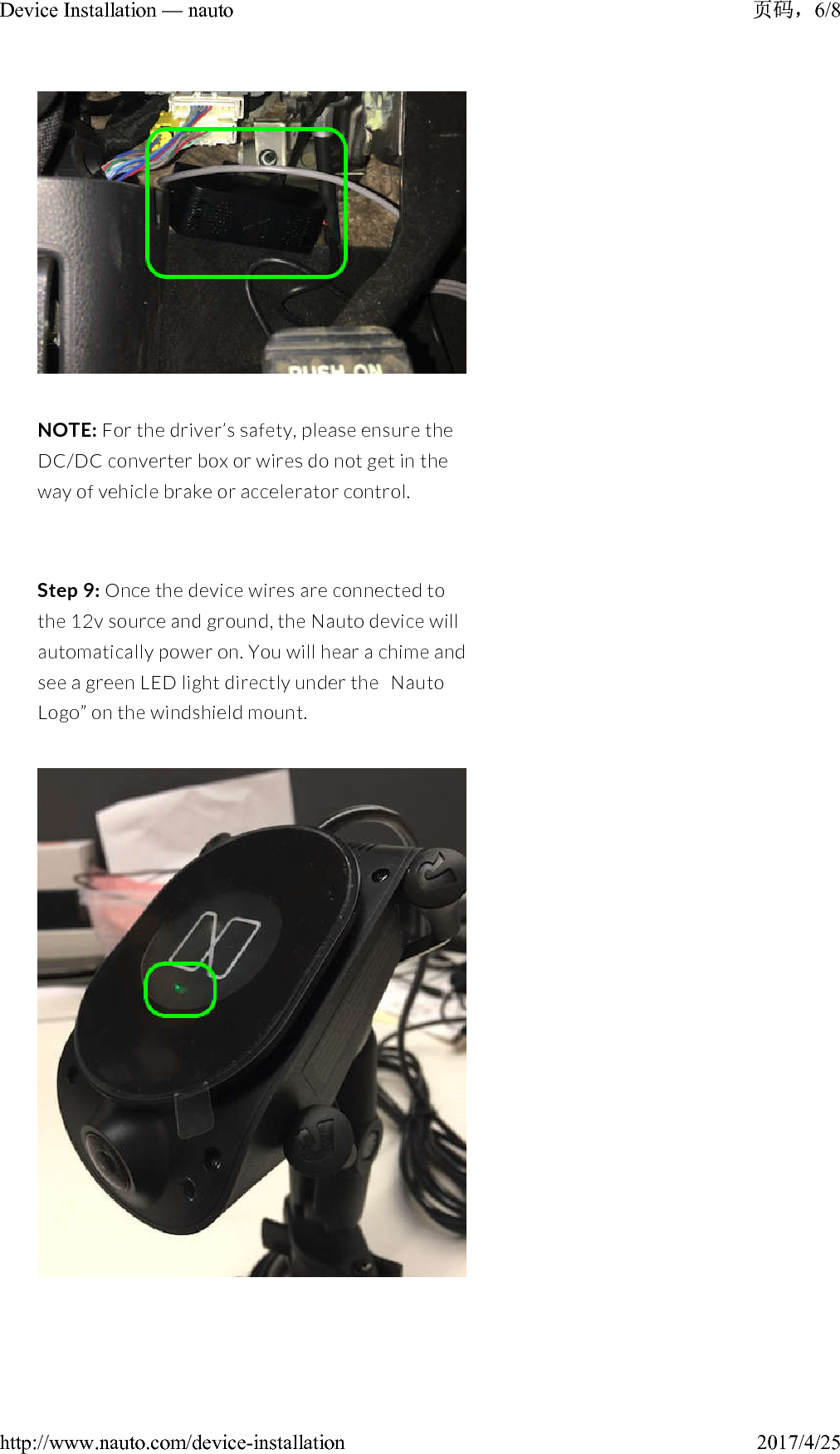 NOTE: For the driver’s safety, please ensure the DC/DC converter box or wires do not get in the way of vehicle brake or accelerator control.Step 9: Once the device wires are connected to the 12v source and ground, the Nauto device will automatically power on. You will hear a chime and see a green LED light directly under the “ Nauto Logo” on the windshield mount.6/8Device Installation — nauto2017/4/25http://www.nauto.com/device-installation