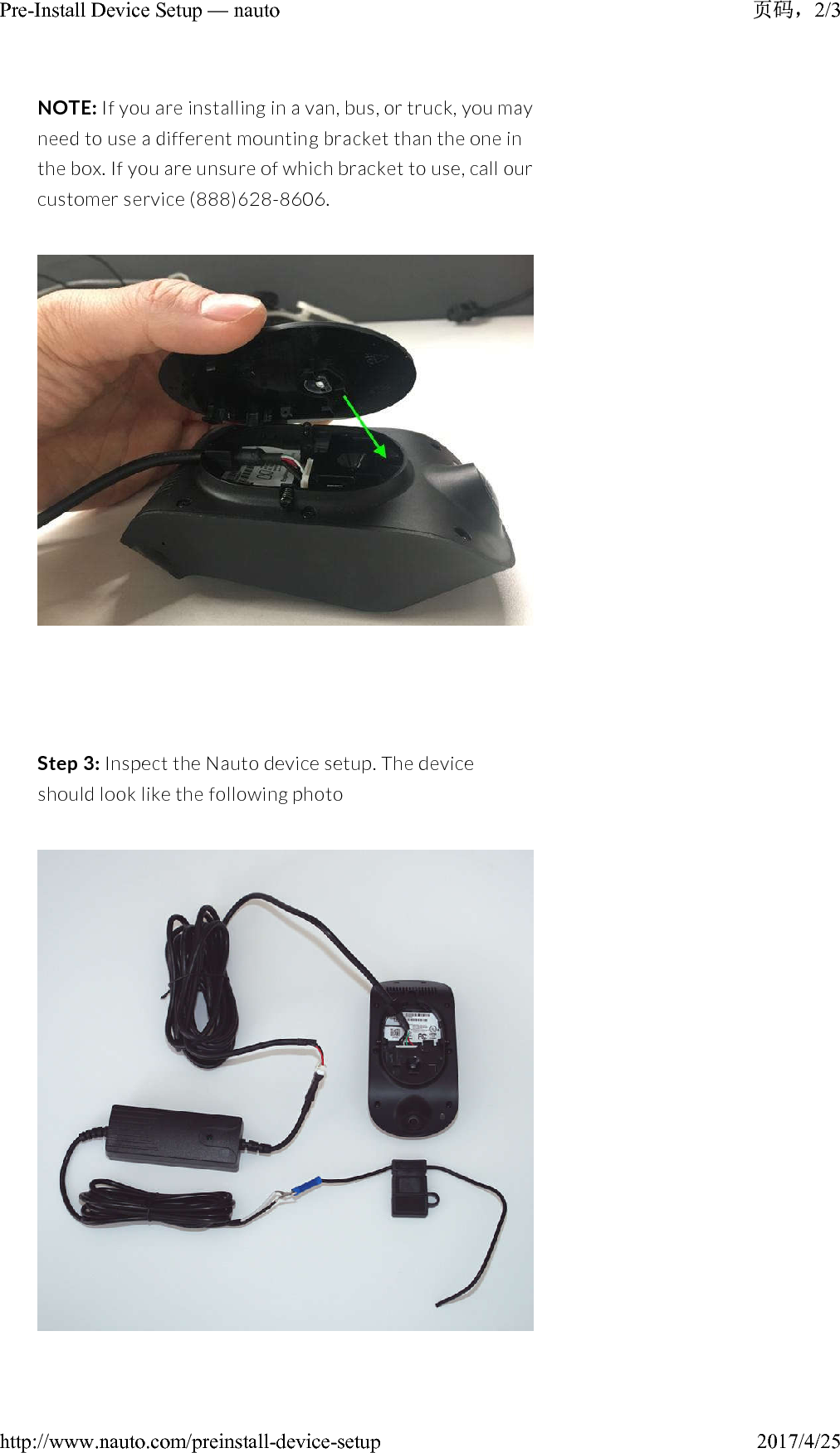 NOTE: If you are installing in a van, bus, or truck, you may need to use a different mounting bracket than the one in the box. If you are unsure of which bracket to use, call our customer service (888)628-8606.Step 3: Inspect the Nauto device setup. The device should look like the following photo2/3Pre-Install Device Setup — nauto2017/4/25http://www.nauto.com/preinstall-device-setup