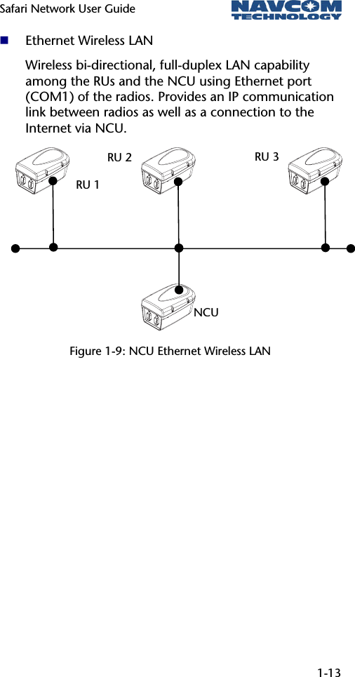 Safari Network User Guide  1-13   Ethernet Wireless LAN Wireless bi-directional, full-duplex LAN capability among the RUs and the NCU using Ethernet port (COM1) of the radios. Provides an IP communication link between radios as well as a connection to the Internet via NCU.           Figure 1-9: NCU Ethernet Wireless LAN NCURU2RU1RU3