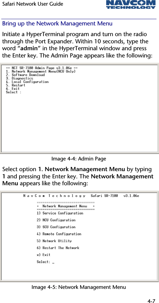 Safari Network User Guide  4-7  Bring up the Network Management Menu Initiate a HyperTerminal program and turn on the radio through the Port Expander. Within 10 seconds, type the word “admin” in the HyperTerminal window and press the Enter key. The Admin Page appears like the following: Image 4-4: Admin Page Select option 1. Network Management Menu by typing 1 and pressing the Enter key. The Network Management Menu appears like the following: Image 4-5: Network Management Menu 