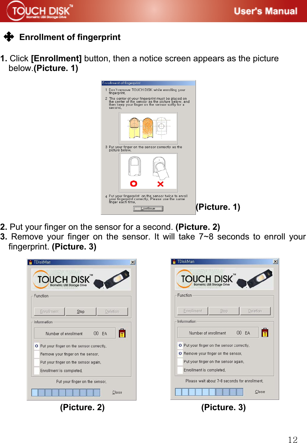 GXYGGGEnrollment of fingerprint G1. Click [Enrollment] button, then a notice screen appears as the picture   below.(Picture. 1)                                (Picture. 1) 2. Put your finger on the sensor for a second. (Picture. 2)3. Remove your finger on the sensor. It will take 7~8 seconds to enroll your fingerprint. (Picture. 3)GGGGGGGGGGGGGGGGGGGGGGGGGGGGGGGGGGGGGGG(Picture. 2)                       (Picture. 3) 