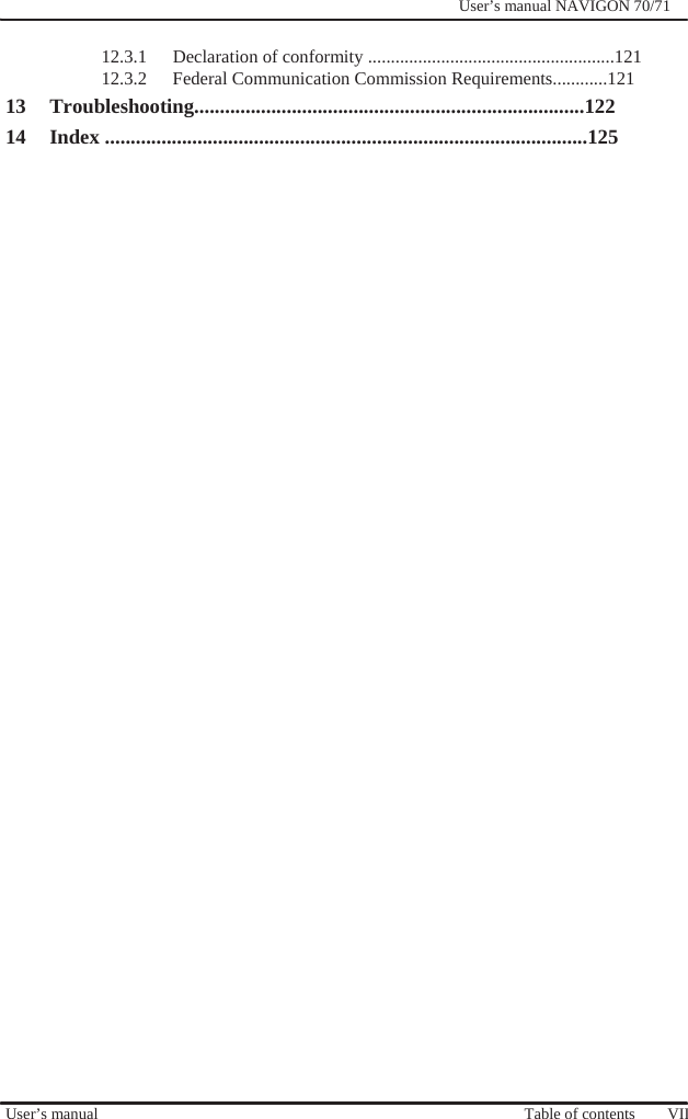              User’s manual NAVIGON 70/71    12.3.1  Declaration of conformity ......................................................121 12.3.2  Federal Communication Commission Requirements............121 13 Troubleshooting............................................................................122 14 Index ..............................................................................................125                                        User’s manual                                          Table of contents    VII 