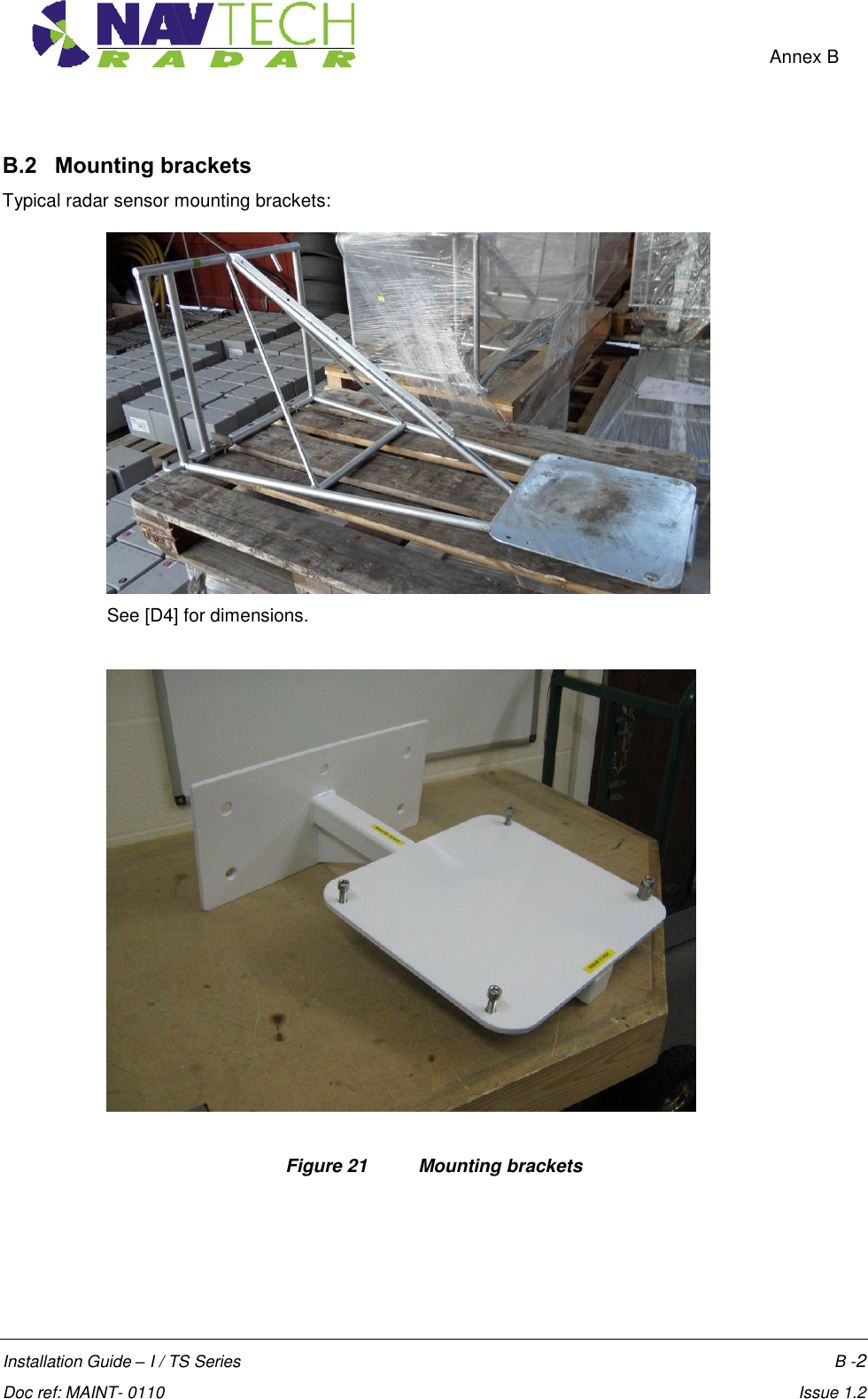    Annex B  Installation Guide – I / TS Series    B -2  Doc ref: MAINT- 0110    Issue 1.2 B.2   Mounting brackets Typical radar sensor mounting brackets:  See [D4] for dimensions.       Figure 21   Mounting brackets  