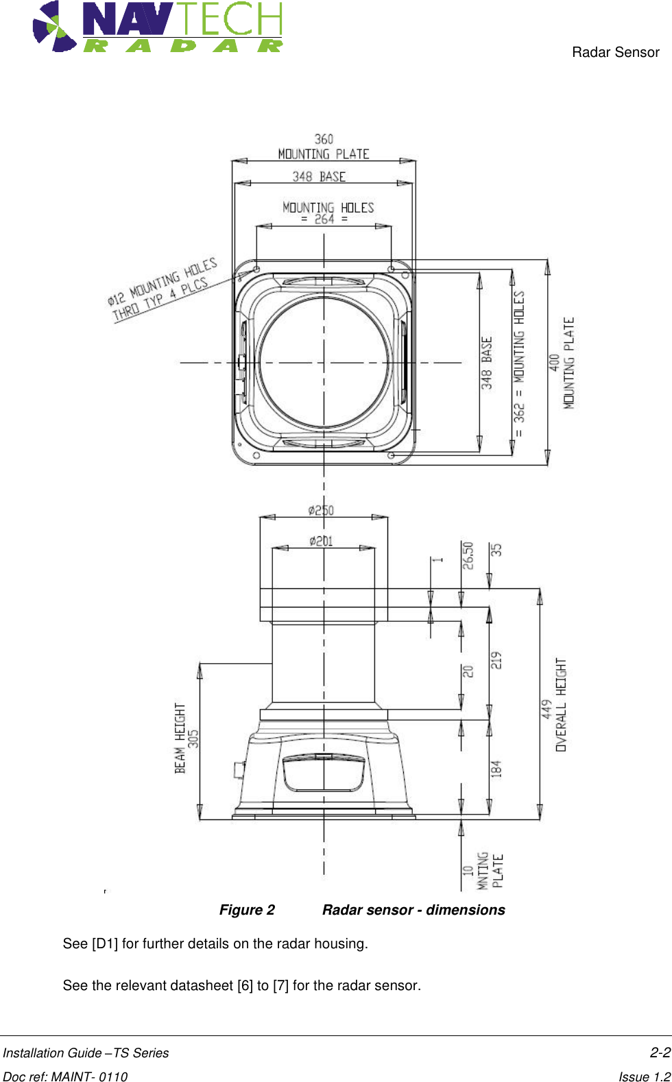     Radar Sensor  Installation Guide –TS Series    2-2  Doc ref: MAINT- 0110    Issue 1.2                                            Figure 2  Radar sensor - dimensions See [D1] for further details on the radar housing. See the relevant datasheet [6] to [7] for the radar sensor.