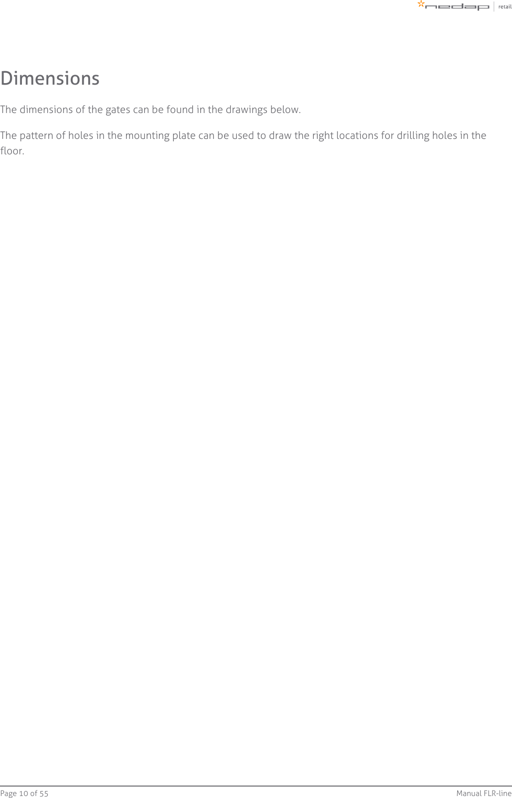 Page   of 10 55 Manual FLR-lineDimensionsThe dimensions of the gates can be found in the drawings below.The pattern of holes in the mounting plate can be used to draw the right locations for drilling holes in thefloor.