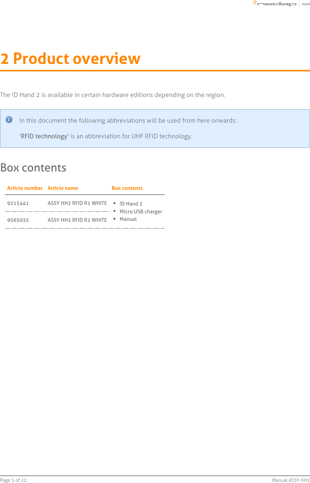 Page   of 5 22 Manual ASSY HH22 Product overviewThe !D Hand 2 is available in certain hardware editions depending on the region.In this document the following abbreviations will be used from here onwards:&apos; &apos; is an abbreviation for UHF RFID technology.RFID technologyBox contentsArticle number Article name Box contents9215441 ASSY HH2 RFID R1 WHITE !D Hand 2Micro USB chargerManual9565035 ASSY HH2 RFID R2 WHITE