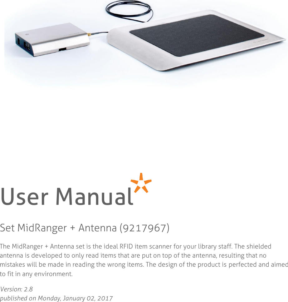            User Manual Set MidRanger + Antenna (9217967) The MidRanger + Antenna set is the ideal RFID item scanner for your library staff. The shielded antenna is developed to only read items that are put on top of the antenna, resulting that no mistakes will be made in reading the wrong items. The design of the product is perfected and aimed to fit in any environment.  Version: 2.8  published on Monday, January 02, 2017    