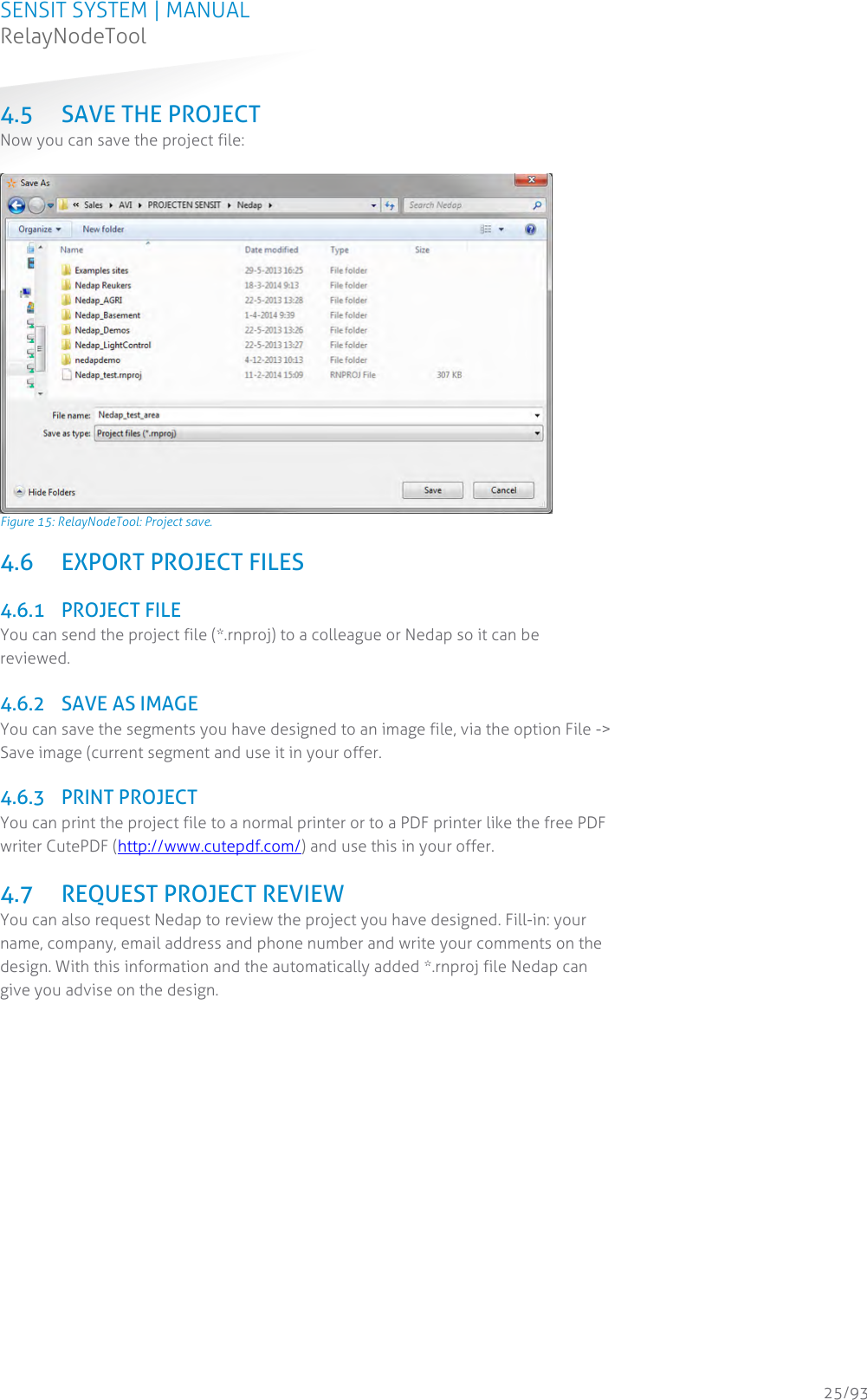 SENSIT SYSTEM | MANUAL RelayNodeTool  25/93 4.5 SAVE THE PROJECT Now you can save the project file:   Figure 15: RelayNodeTool: Project save. 4.6 EXPORT PROJECT FILES  4.6.1 PROJECT FILE You can send the project file (*.rnproj) to a colleague or Nedap so it can be reviewed.  4.6.2 SAVE AS IMAGE You can save the segments you have designed to an image file, via the option File -&gt; Save image (current segment and use it in your offer.  4.6.3 PRINT PROJECT  You can print the project file to a normal printer or to a PDF printer like the free PDF writer CutePDF (http://www.cutepdf.com/) and use this in your offer.   4.7 REQUEST PROJECT REVIEW You can also request Nedap to review the project you have designed. Fill-in: your name, company, email address and phone number and write your comments on the design. With this information and the automatically added *.rnproj file Nedap can give you advise on the design.  