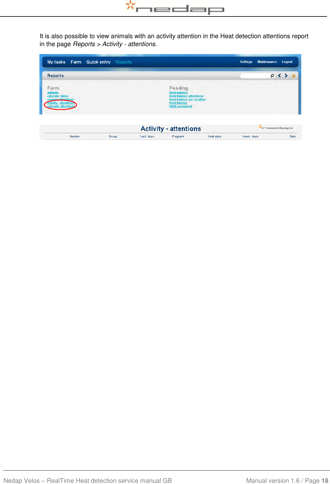  Nedap Velos – RealTime Heat detection service manual GB                            Manual version 1.6 / Page 18  It is also possible to view animals with an activity attention in the Heat detection attentions report in the page Reports &gt; Activity - attentions.     