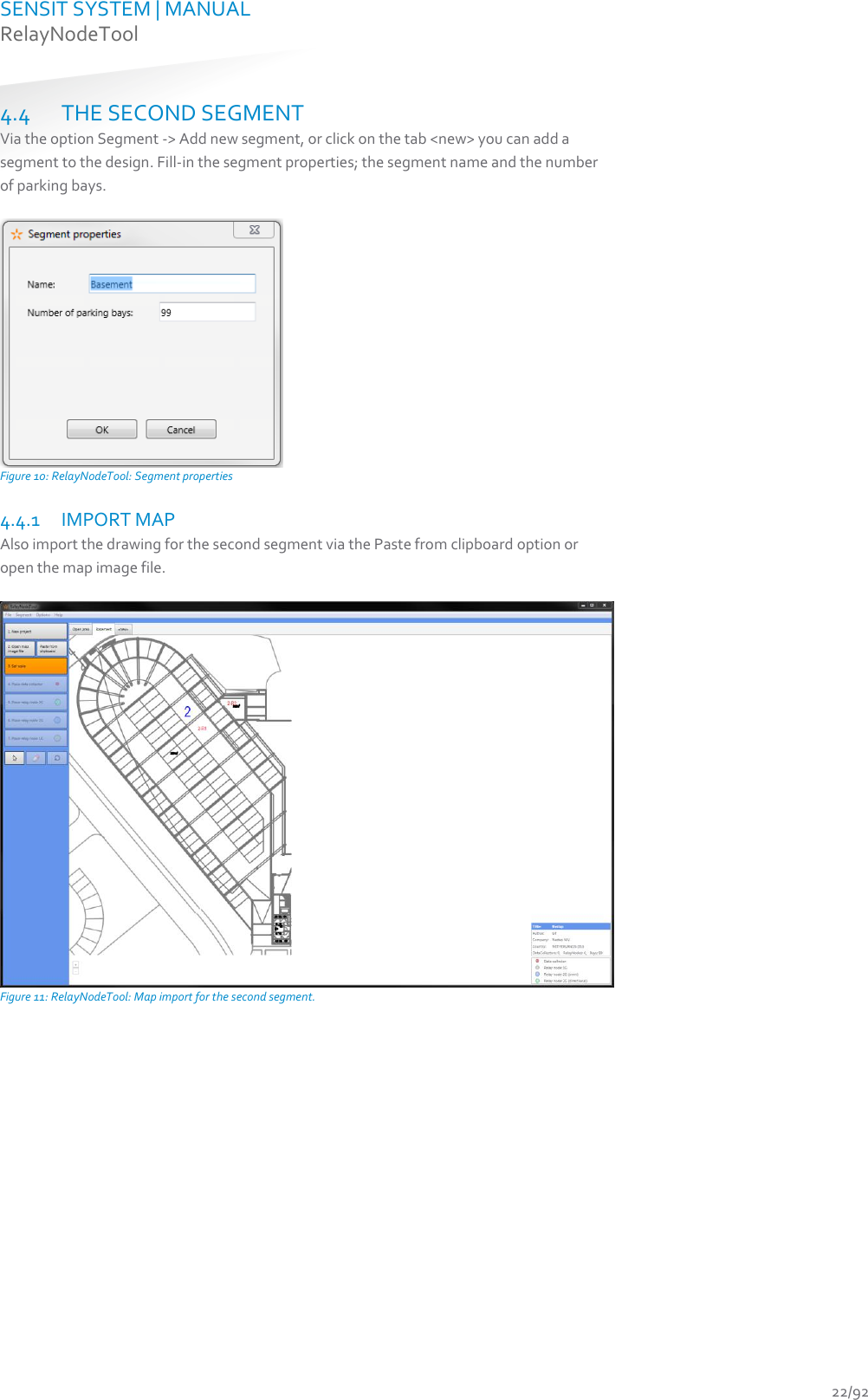 SENSIT SYSTEM | MANUAL RelayNodeTool  22/92 4.4 THE SECOND SEGMENT Via the option Segment -&gt; Add new segment, or click on the tab &lt;new&gt; you can add a segment to the design. Fill-in the segment properties; the segment name and the number of parking bays.   Figure 10: RelayNodeTool: Segment properties 4.4.1 IMPORT MAP Also import the drawing for the second segment via the Paste from clipboard option or open the map image file.   Figure 11: RelayNodeTool: Map import for the second segment.    