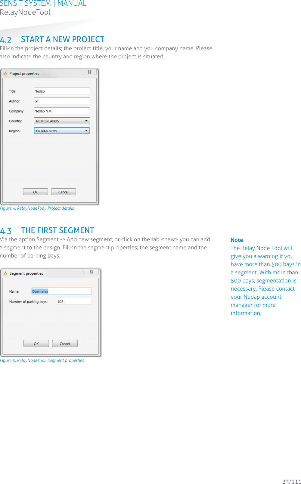 SENSIT SYSTEM | MANUAL RelayNodeTool  23/111 RelayNodeTool START A NEW PROJECT Fill-in the project details; the project title, your name and you company name. Please also indicate the country and region where the project is situated.   Figure 4: RelayNodeTool: Project details   THE FIRST SEGMENT Via the option Segment -&gt; Add new segment, or click on the tab &lt;new&gt; you can add a segment to the design. Fill-in the segment properties; the segment name and the number of parking bays.   Figure 5: RelayNodeTool: Segment properties                              Note The Relay Node Tool will give you a warning if you have more than 500 bays in a segment. With more than 500 bays, segmentation is necessary. Please contact your Nedap account manager for more information. 