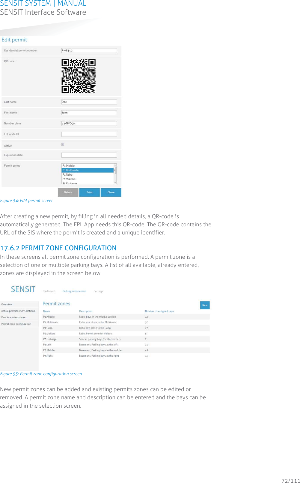 SENSIT SYSTEM | MANUAL SENSIT Interface Software  72/111 SENSIT InterfaceSoftware Figure 54: Edit permit screen After creating a new permit, by filling in all needed details, a QR-code is automatically generated. The EPL App needs this QR-code. The QR-code contains the URL of the SIS where the permit is created and a unique identifier.  17.6.2 PERMIT ZONE CONFIGURATION In these screens all permit zone configuration is performed. A permit zone is a selection of one or multiple parking bays. A list of all available, already entered, zones are displayed in the screen below.   Figure 55: Permit zone configuration screen New permit zones can be added and existing permits zones can be edited or removed. A permit zone name and description can be entered and the bays can be assigned in the selection screen.  