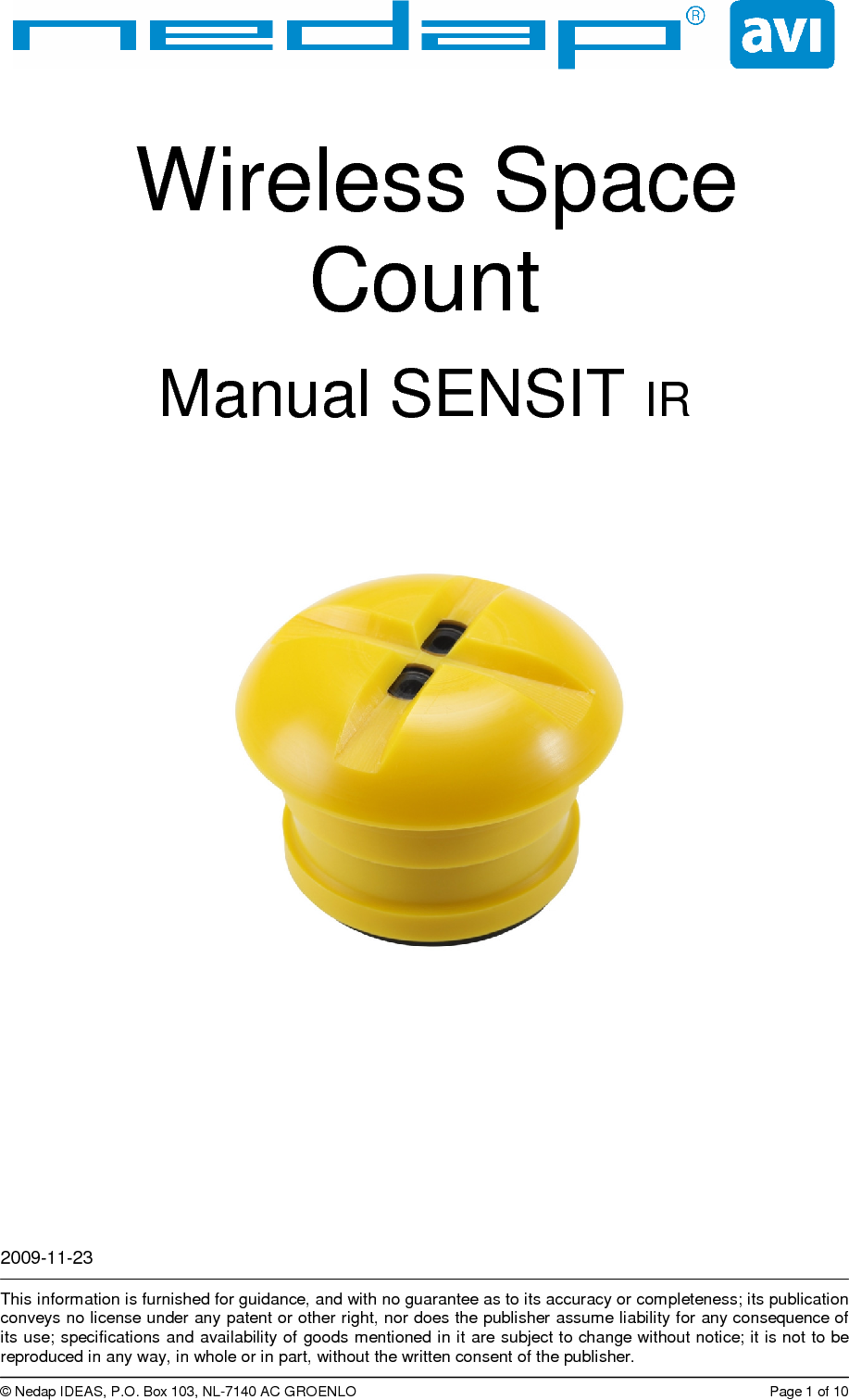 2009-11-23    This information is furnished for guidance, and with no guarantee as to its accuracy or completeness; its publication conveys no license under any patent or other right, nor does the publisher assume liability for any consequence of its use; specifications and availability of  goods  mentioned in it are subject to change without notice; it is not to be reproduced in any way, in whole or in part, without the written consent of the publisher.  © Nedap IDEAS, P.O. Box 103, NL-7140 AC GROENLO  Page 1 of 10  Wireless Space Count  Manual SENSIT IR      